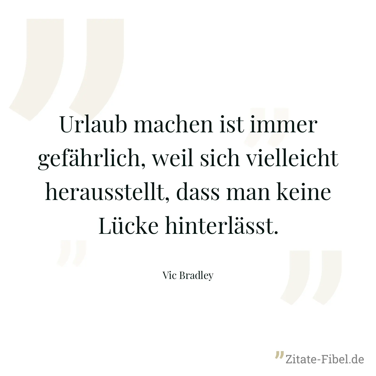 Urlaub machen ist immer gefährlich, weil sich vielleicht herausstellt, dass man keine Lücke hinterlässt. - Vic Bradley