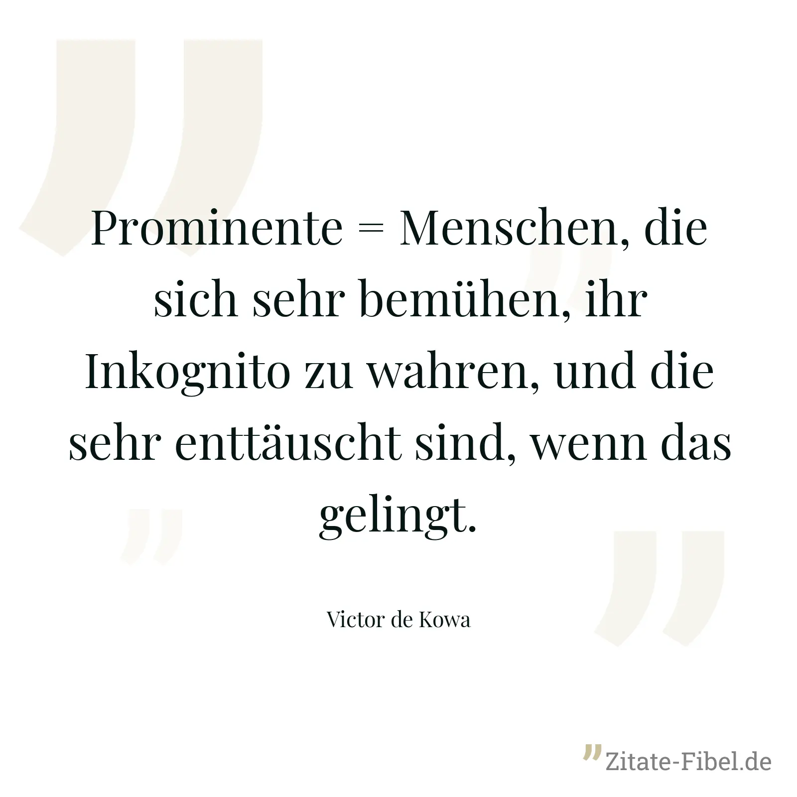 Prominente = Menschen, die sich sehr bemühen, ihr Inkognito zu wahren, und die sehr enttäuscht sind, wenn das gelingt. - Victor de Kowa
