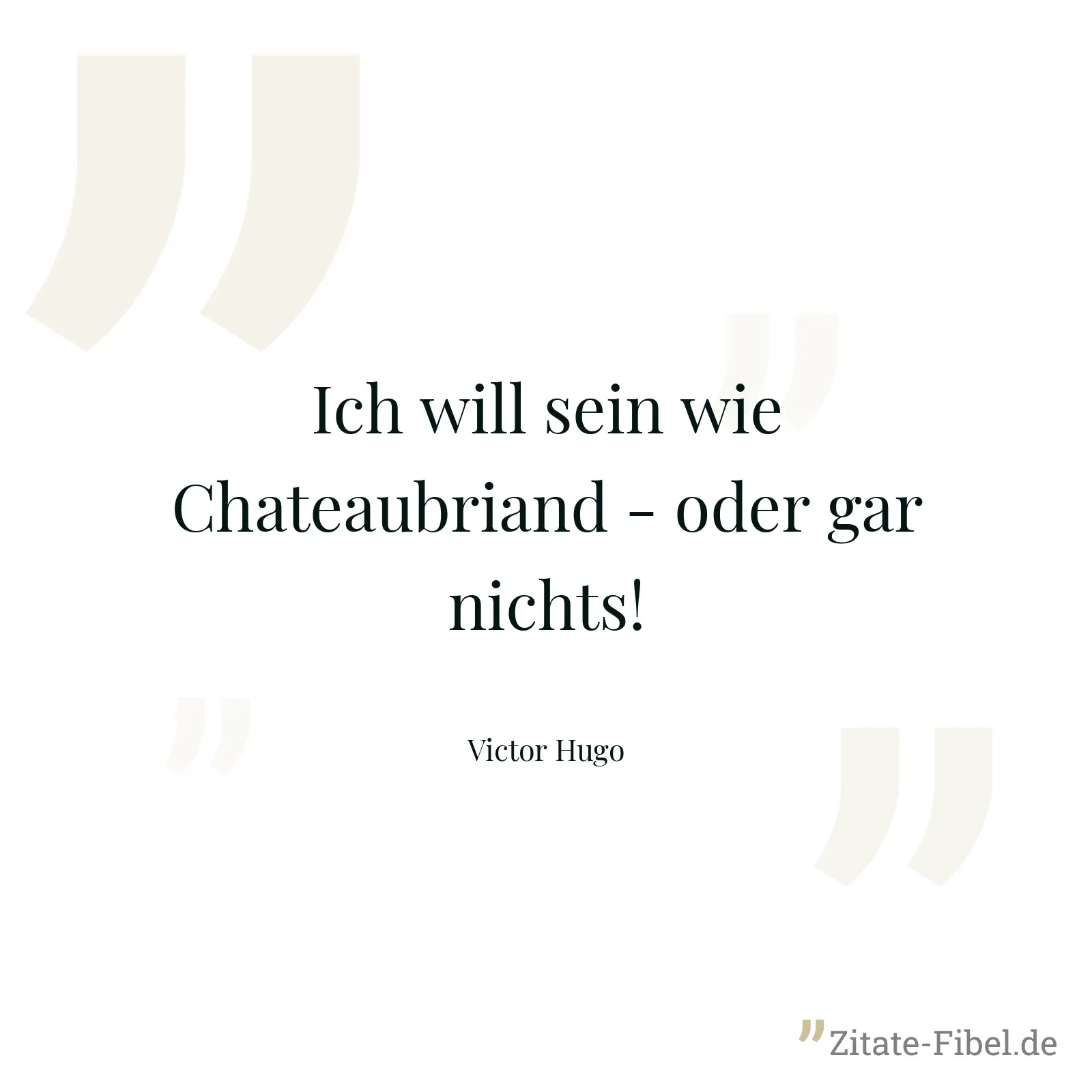Ich will sein wie Chateaubriand - oder gar nichts! - Victor Hugo