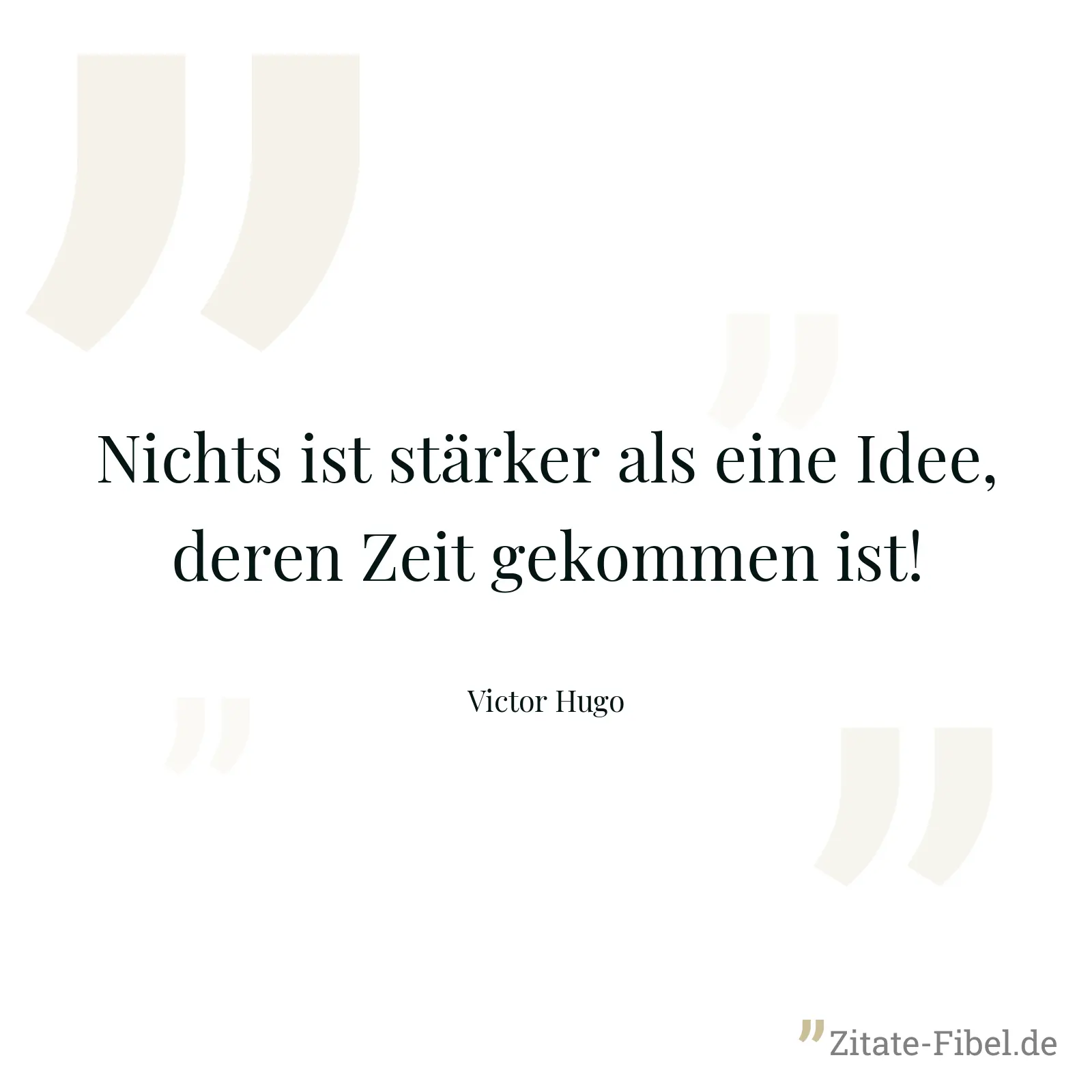 Nichts ist stärker als eine Idee, deren Zeit gekommen ist! - Victor Hugo