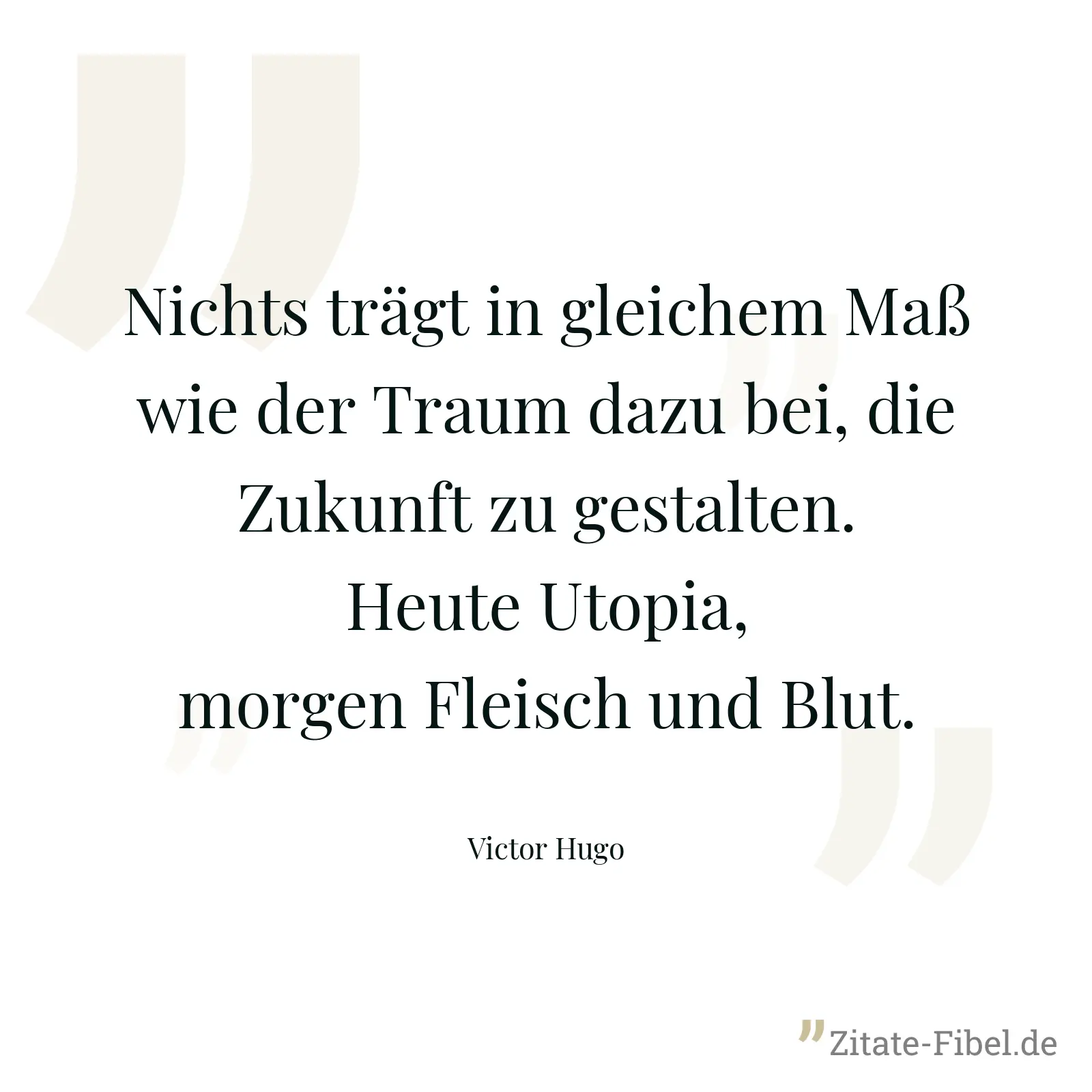 Nichts trägt in gleichem Maß wie der Traum dazu bei, die Zukunft zu gestalten. Heute Utopia, morgen Fleisch und Blut. - Victor Hugo