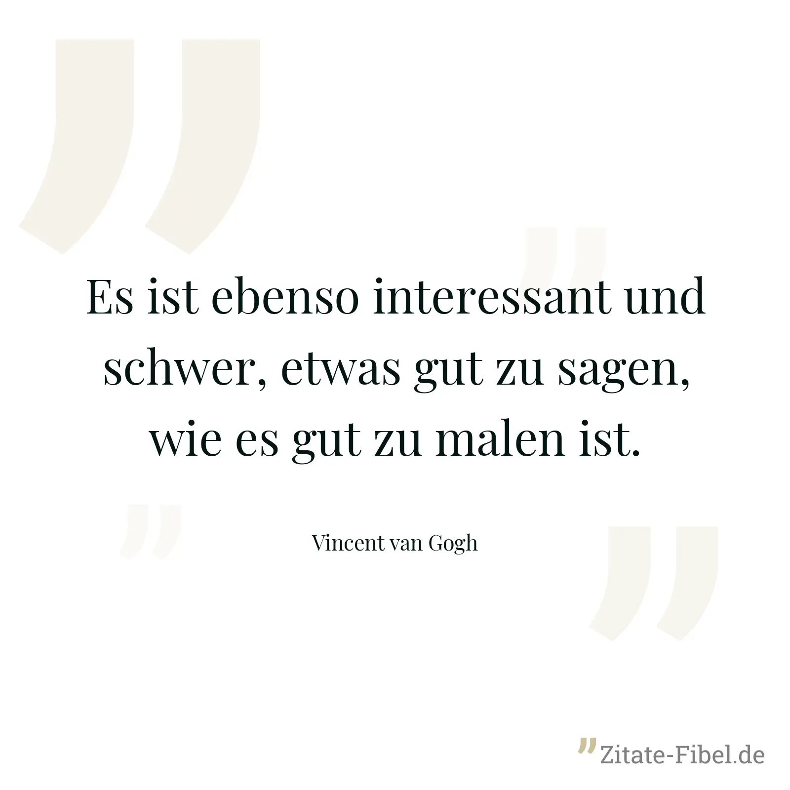 Es ist ebenso interessant und schwer, etwas gut zu sagen, wie es gut zu malen ist. - Vincent van Gogh