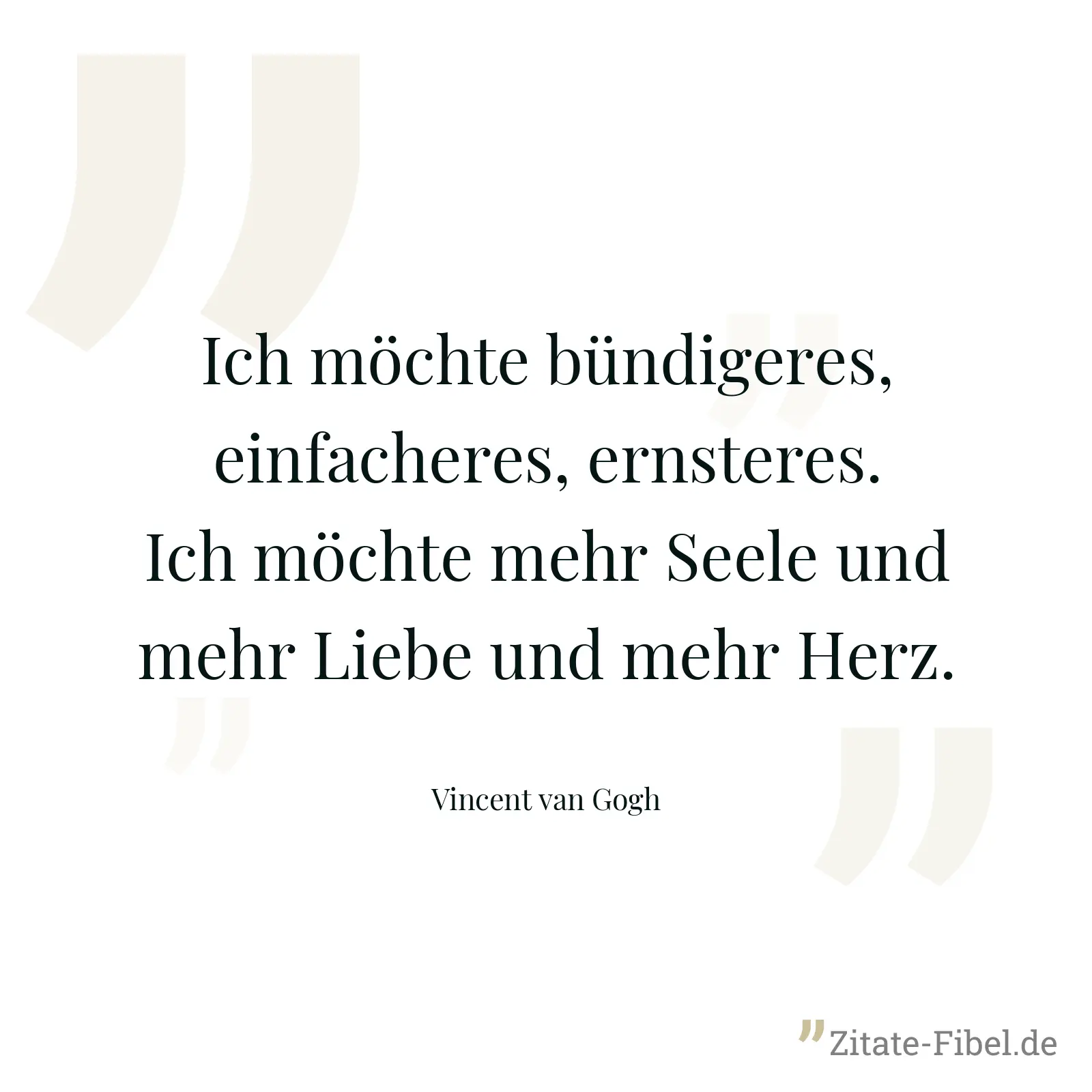 Ich möchte bündigeres, einfacheres, ernsteres. Ich möchte mehr Seele und mehr Liebe und mehr Herz. - Vincent van Gogh