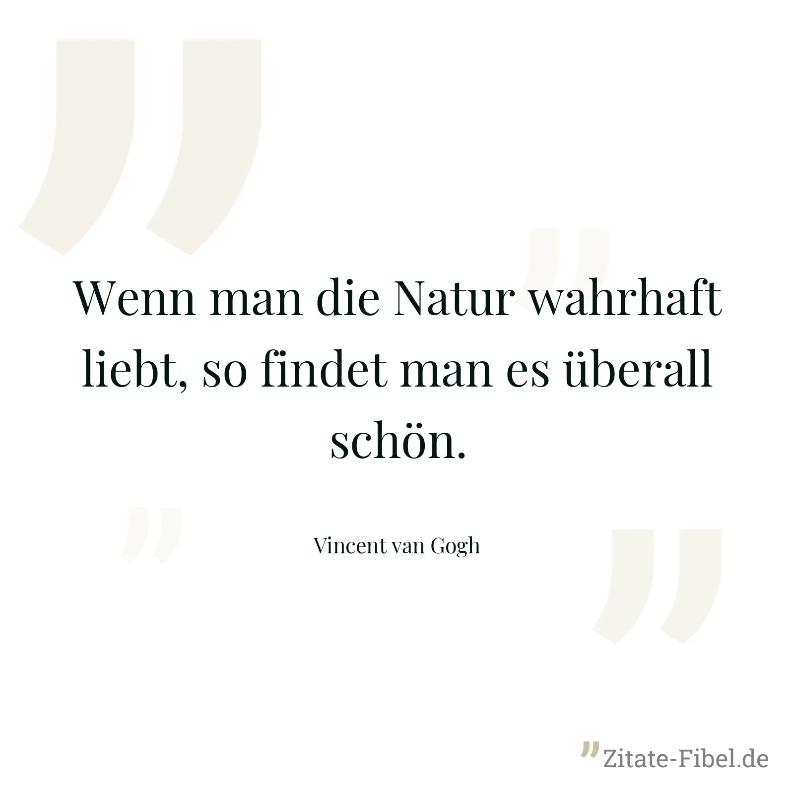 Wenn man die Natur wahrhaft liebt, so findet man es überall schön. - Vincent van Gogh