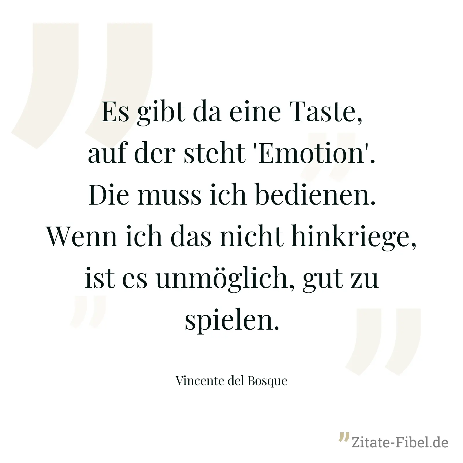 Es gibt da eine Taste, auf der steht 'Emotion'. Die muss ich bedienen. Wenn ich das nicht hinkriege, ist es unmöglich, gut zu spielen. - Vincente del Bosque