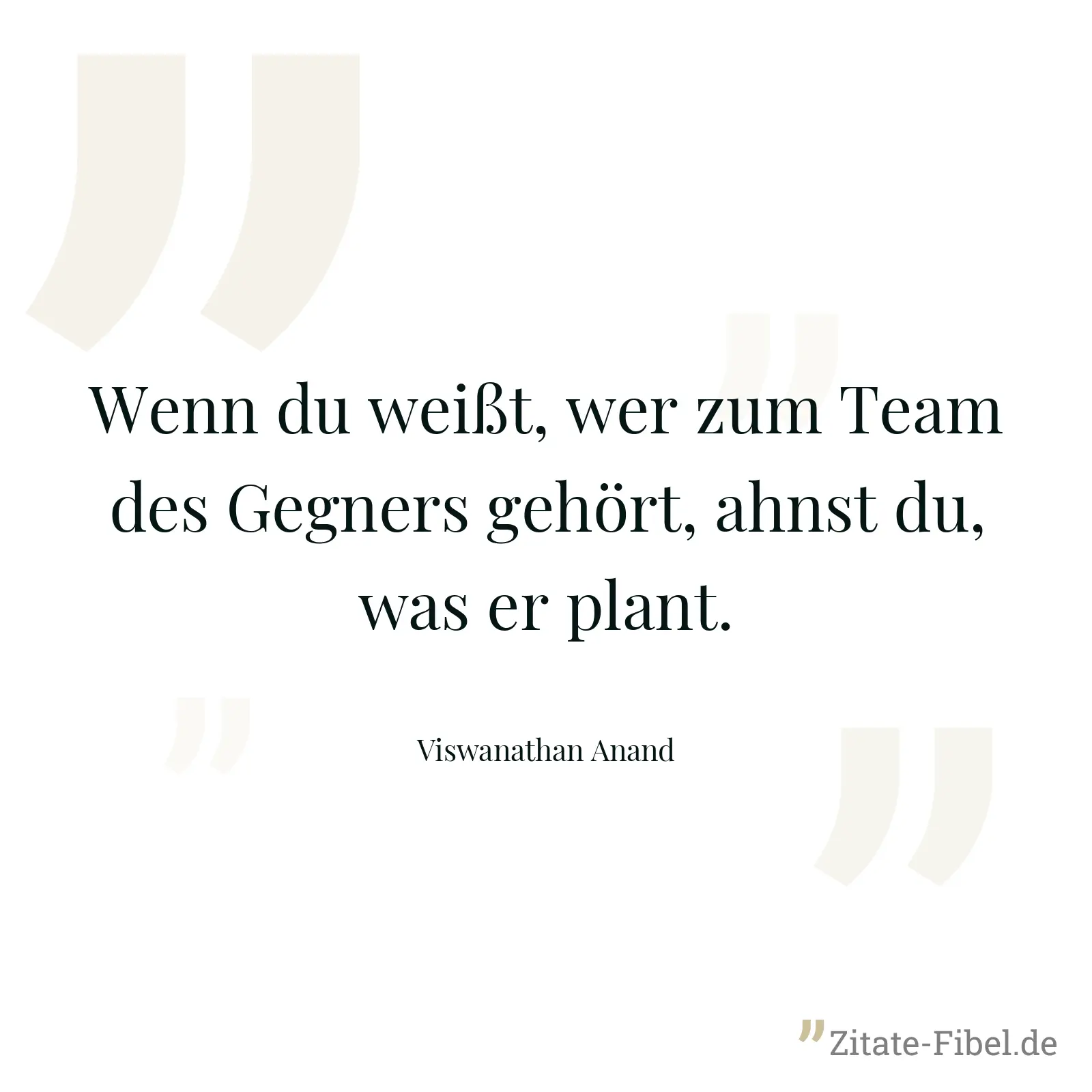 Wenn du weißt, wer zum Team des Gegners gehört, ahnst du, was er plant. - Viswanathan Anand