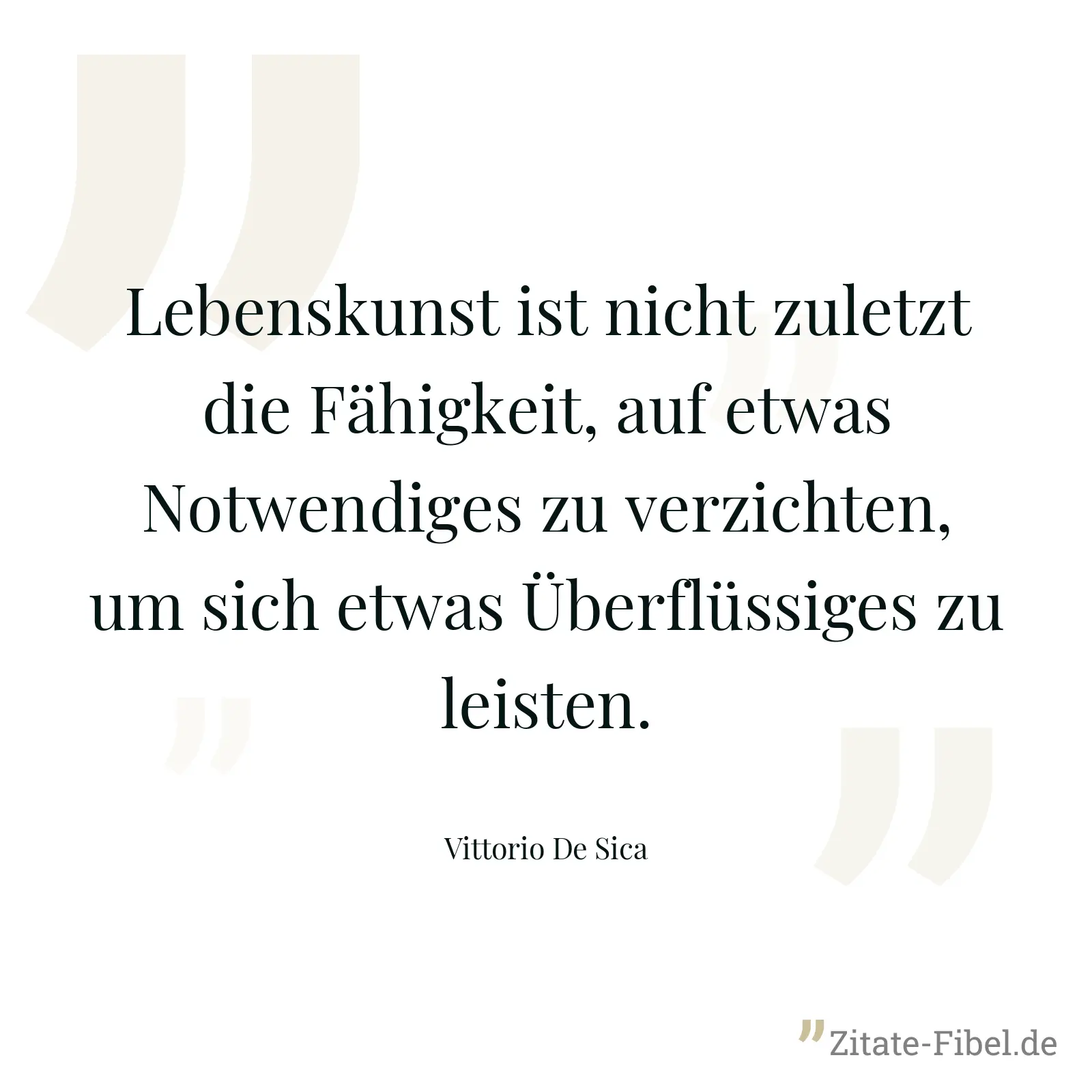 Lebenskunst ist nicht zuletzt die Fähigkeit, auf etwas Notwendiges zu verzichten, um sich etwas Überflüssiges zu leisten. - Vittorio De Sica