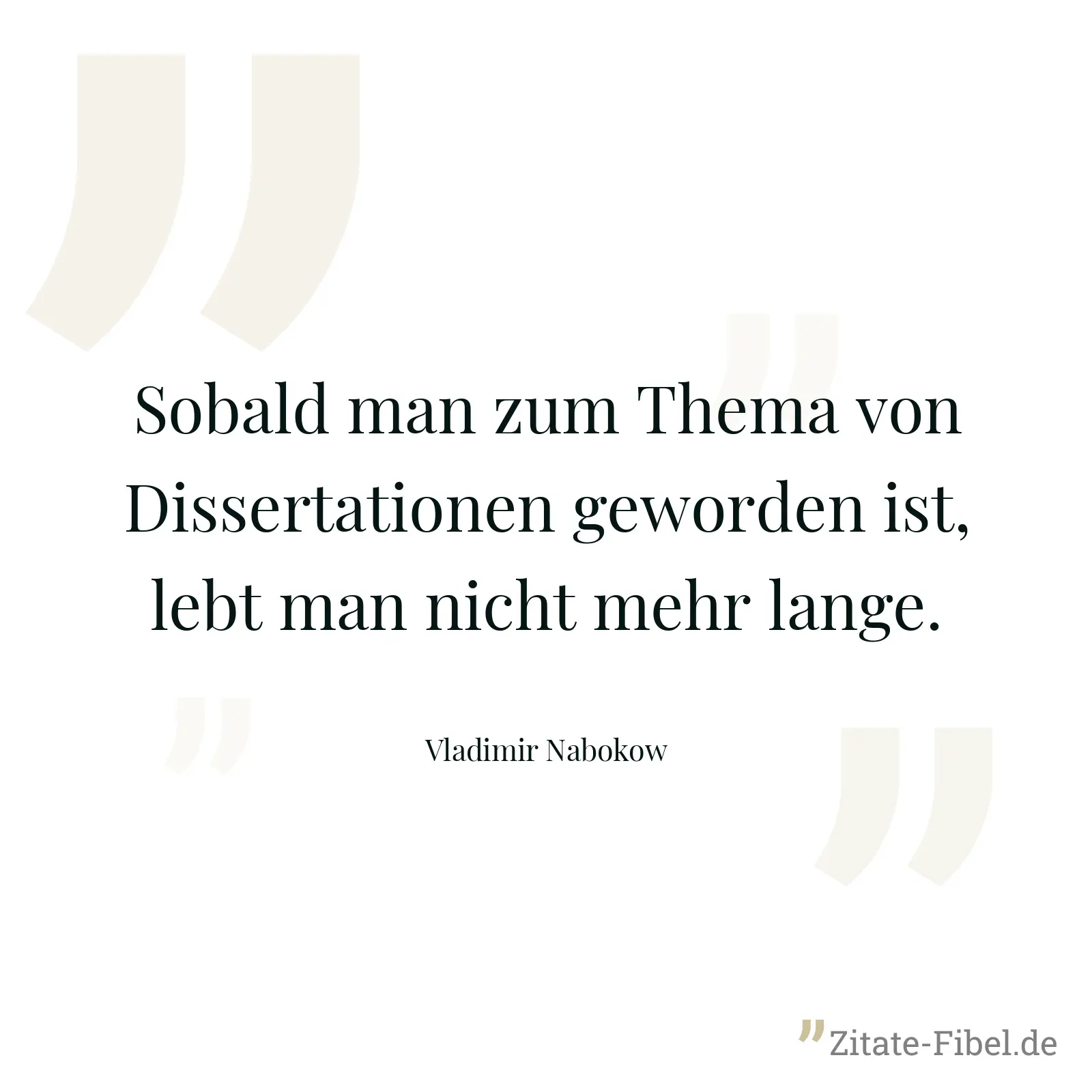 Sobald man zum Thema von Dissertationen geworden ist, lebt man nicht mehr lange. - Vladimir Nabokow