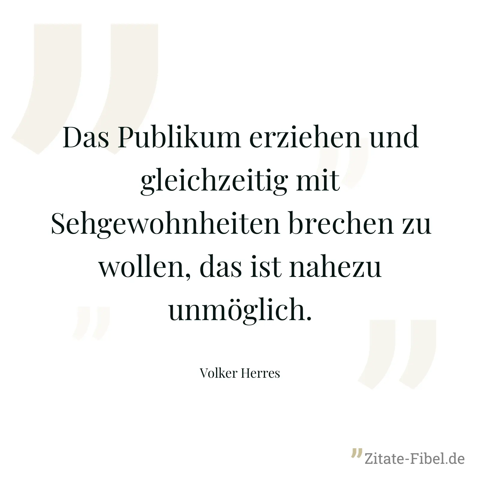 Das Publikum erziehen und gleichzeitig mit Sehgewohnheiten brechen zu wollen, das ist nahezu unmöglich. - Volker Herres