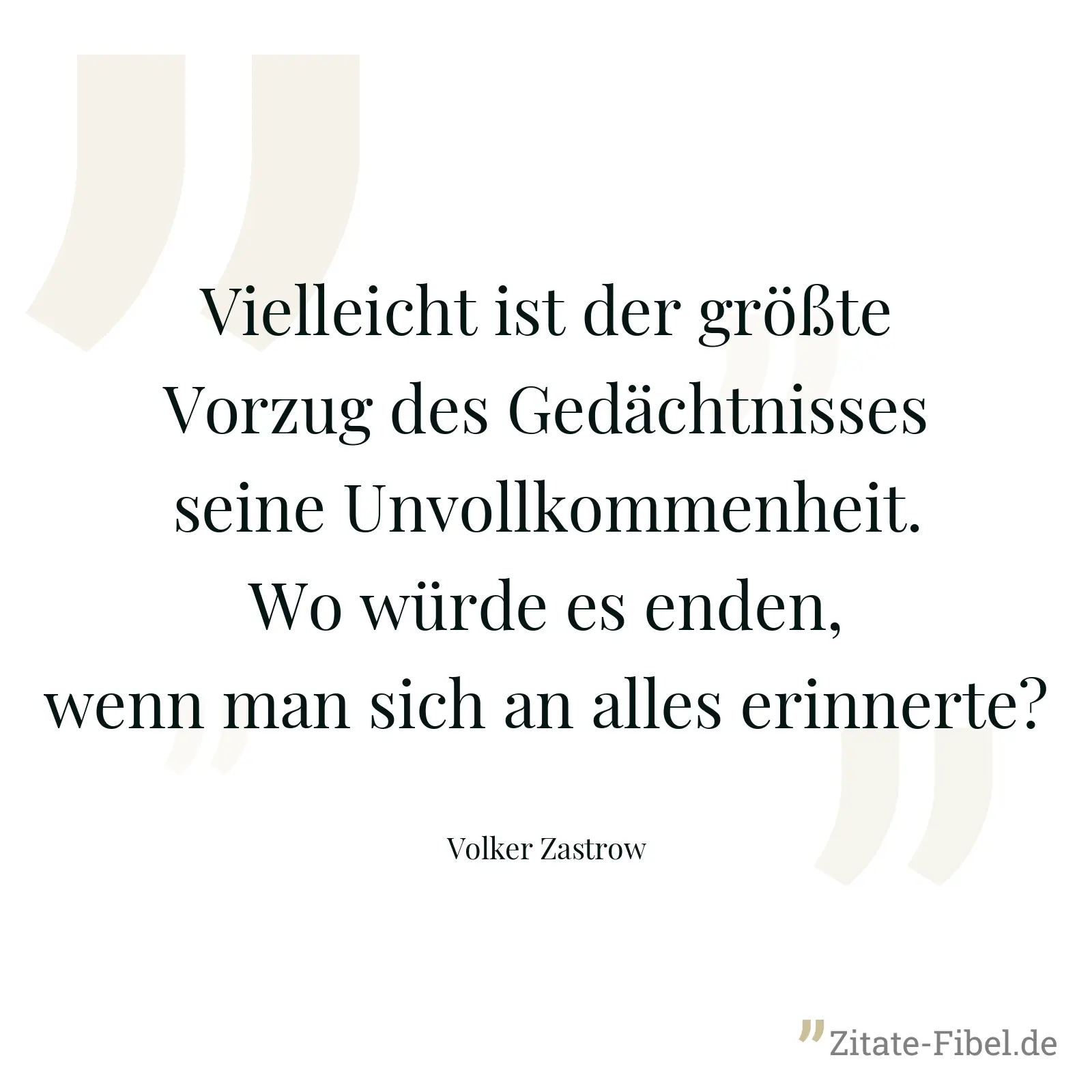 Vielleicht ist der größte Vorzug des Gedächtnisses seine Unvollkommenheit. Wo würde es enden, wenn man sich an alles erinnerte? - Volker Zastrow
