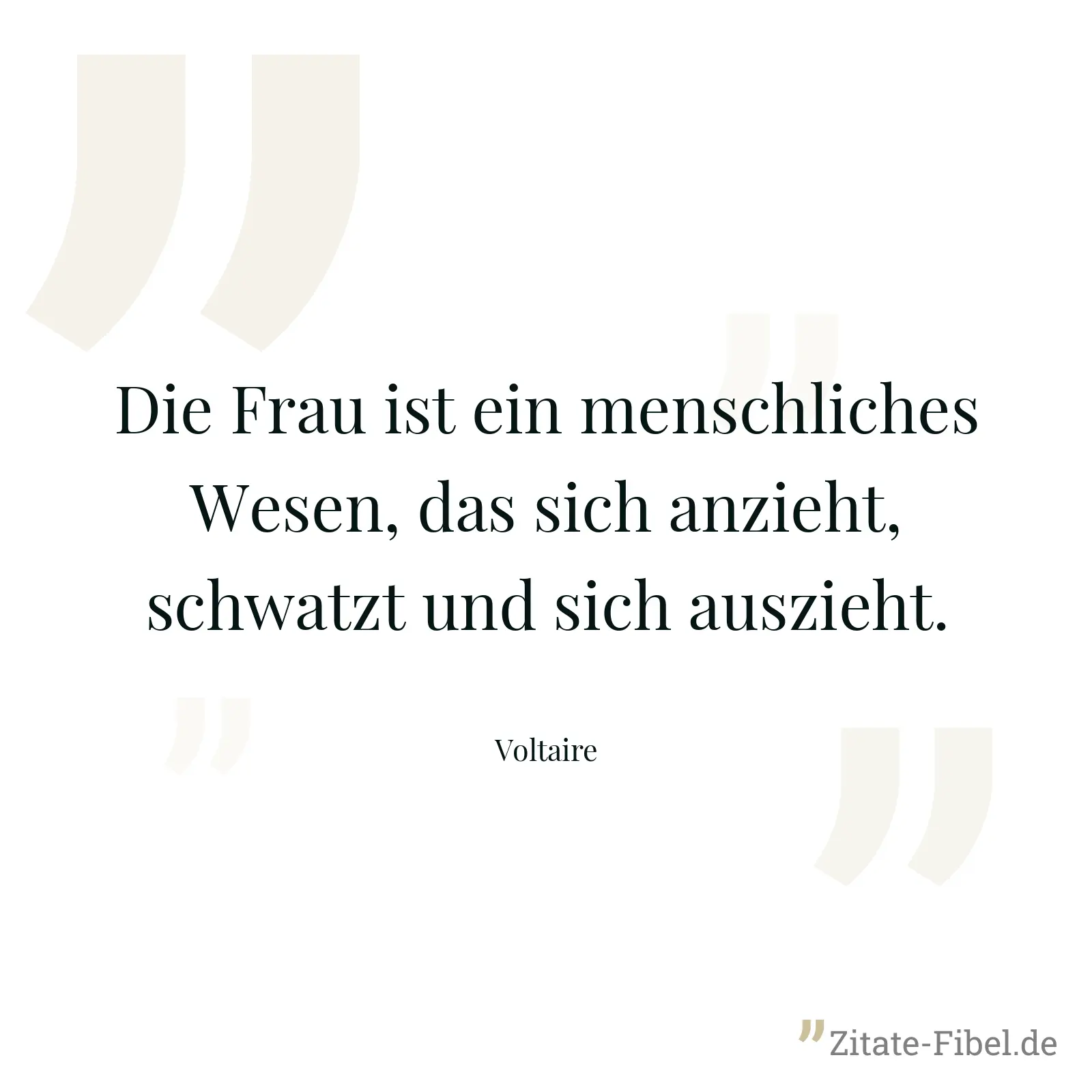 Die Frau ist ein menschliches Wesen, das sich anzieht, schwatzt und sich auszieht. - Voltaire
