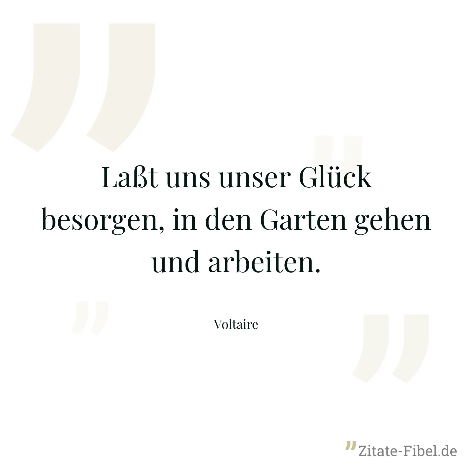 Laßt uns unser Glück besorgen, in den Garten gehen und arbeiten. - Voltaire