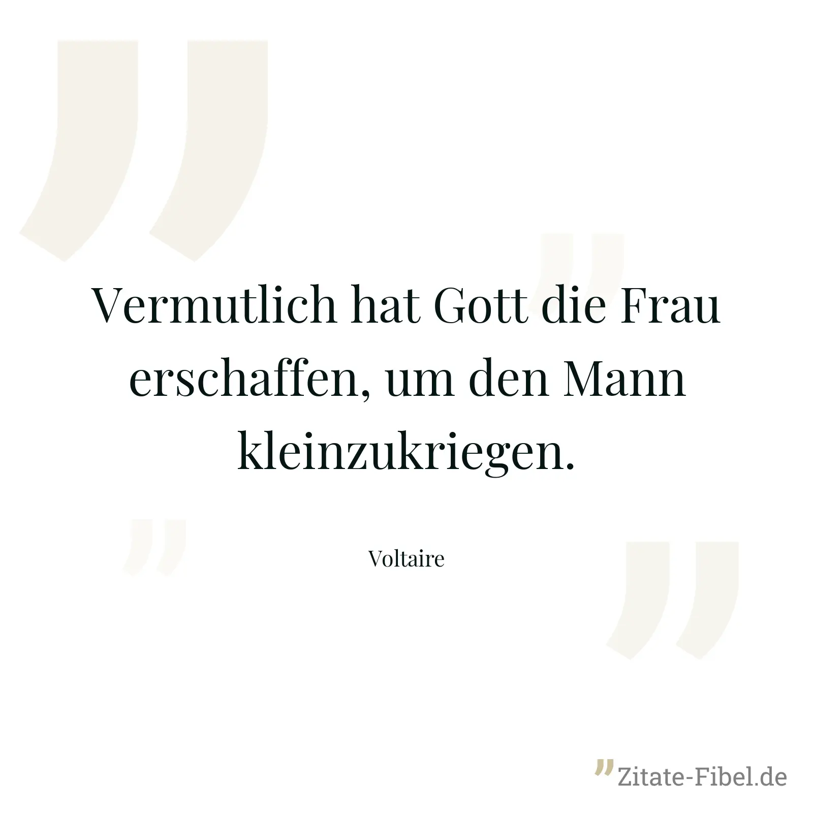 Vermutlich hat Gott die Frau erschaffen, um den Mann kleinzukriegen. - Voltaire