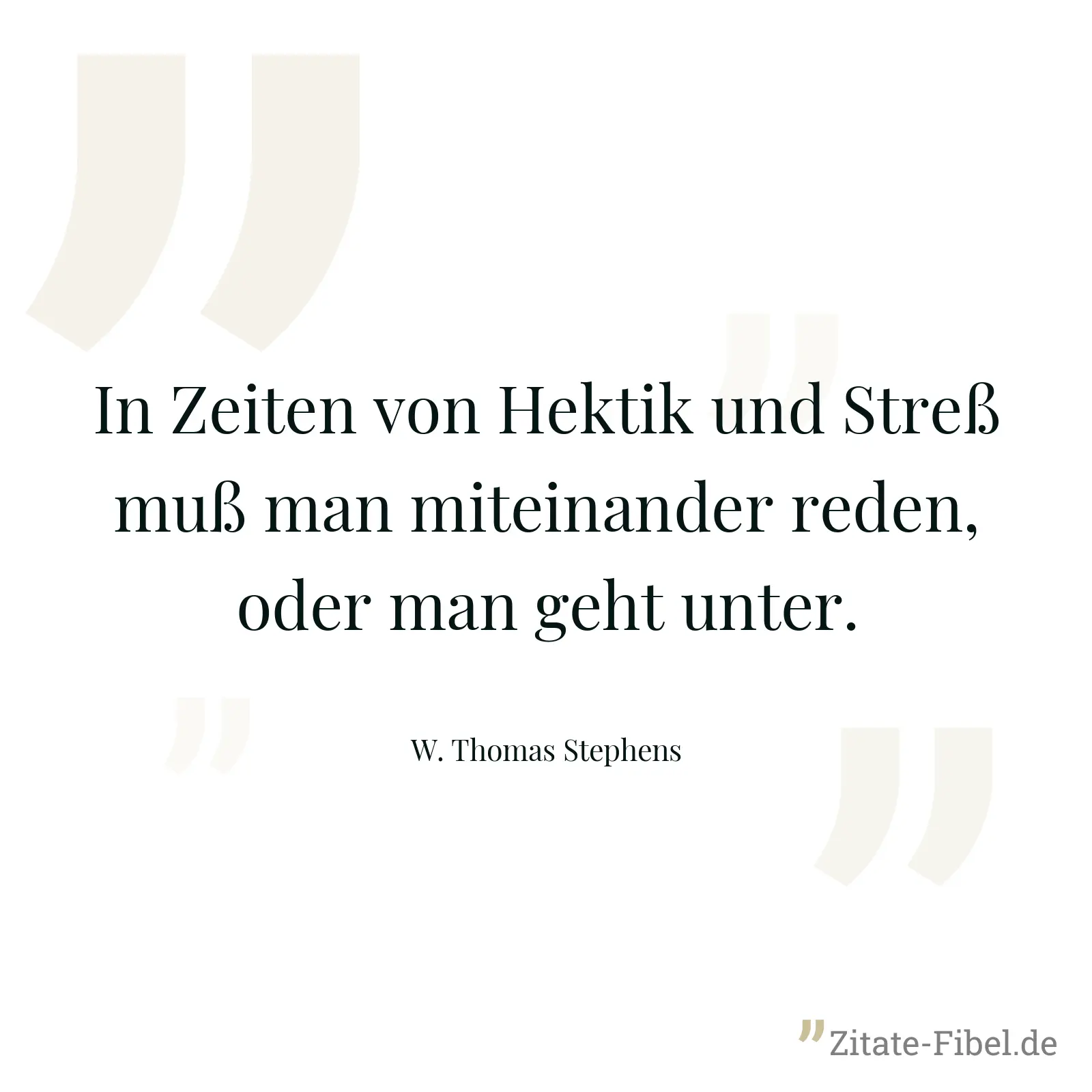In Zeiten von Hektik und Streß muß man miteinander reden, oder man geht unter. - W. Thomas Stephens