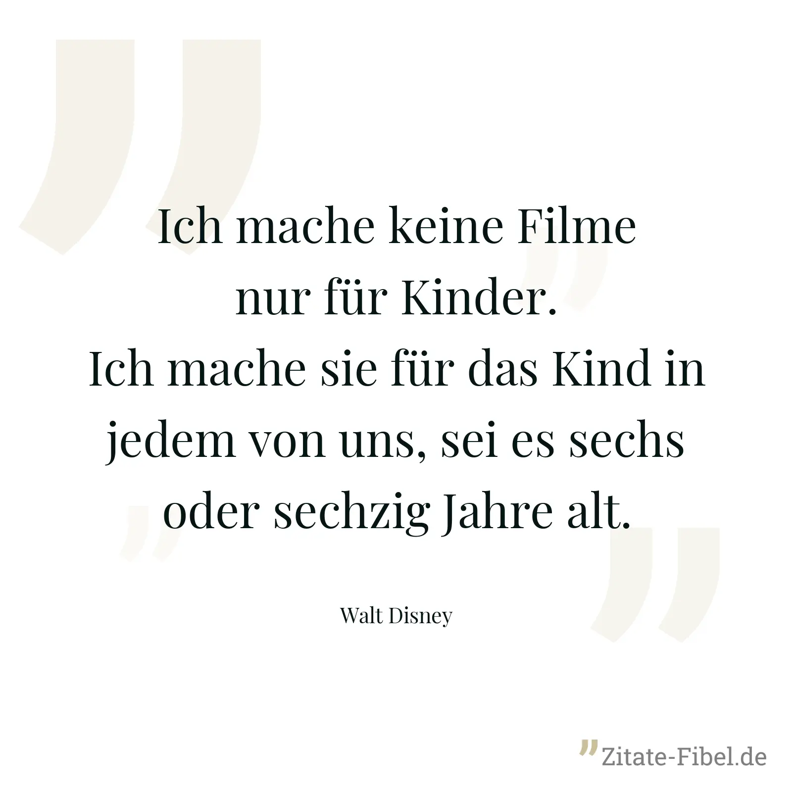 Ich mache keine Filme nur für Kinder. Ich mache sie für das Kind in jedem von uns, sei es sechs oder sechzig Jahre alt. - Walt Disney