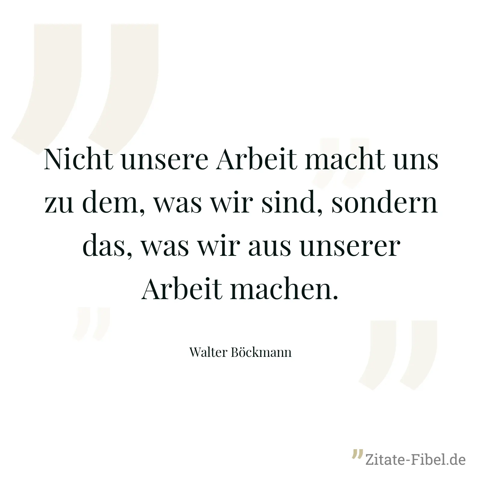 Nicht unsere Arbeit macht uns zu dem, was wir sind, sondern das, was wir aus unserer Arbeit machen. - Walter Böckmann