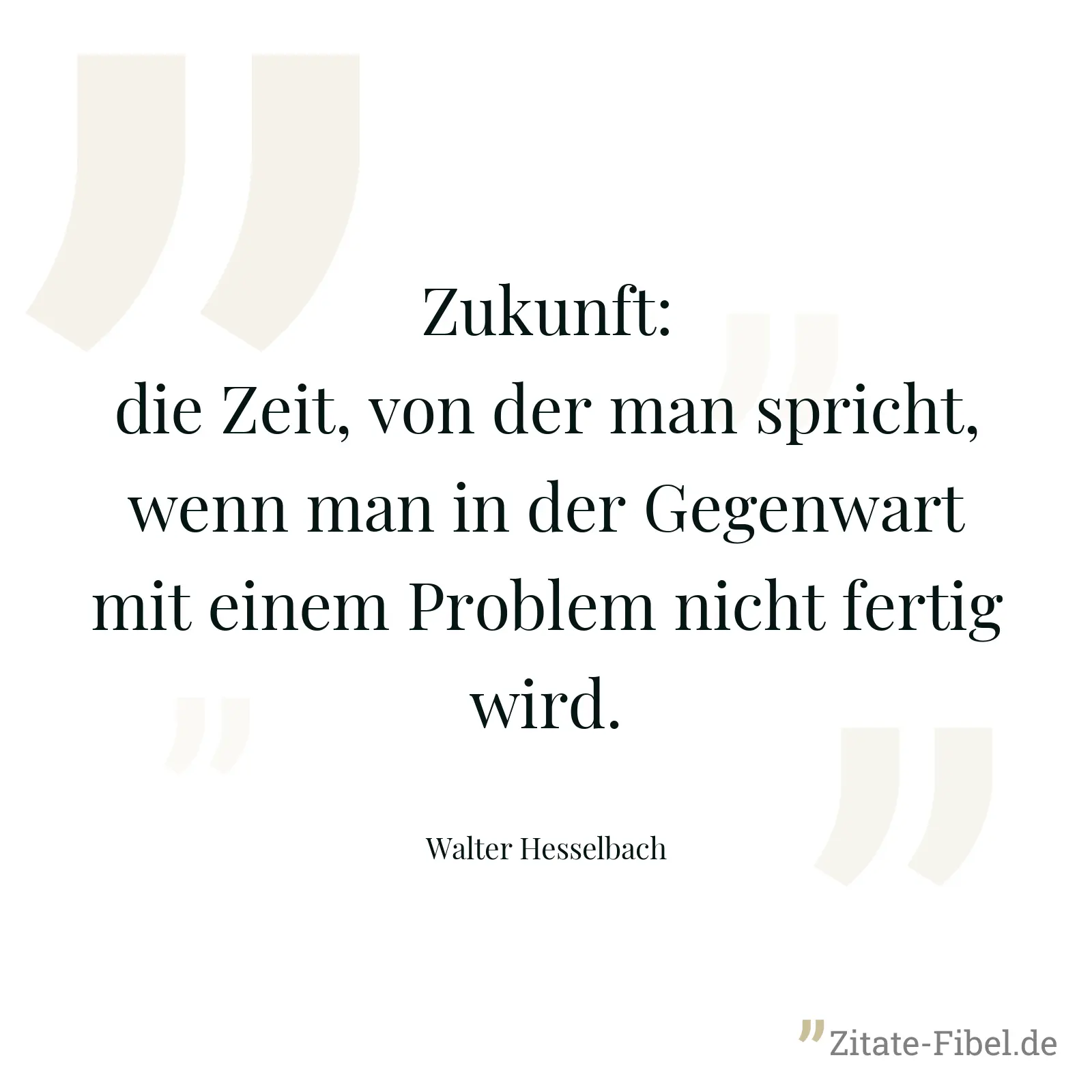 Zukunft: die Zeit, von der man spricht, wenn man in der Gegenwart mit einem Problem nicht fertig wird. - Walter Hesselbach