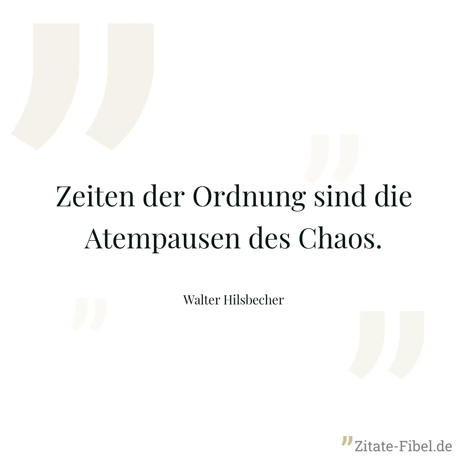 Zeiten der Ordnung sind die Atempausen des Chaos. - Walter Hilsbecher