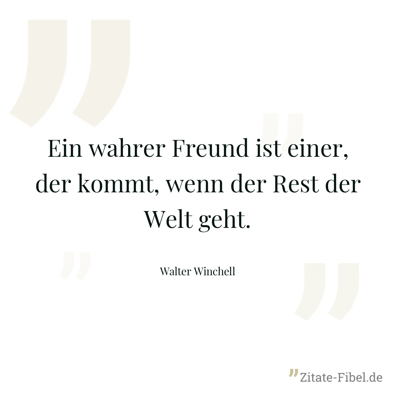 Ein wahrer Freund ist einer, der kommt, wenn der Rest der Welt geht. - Walter Winchell