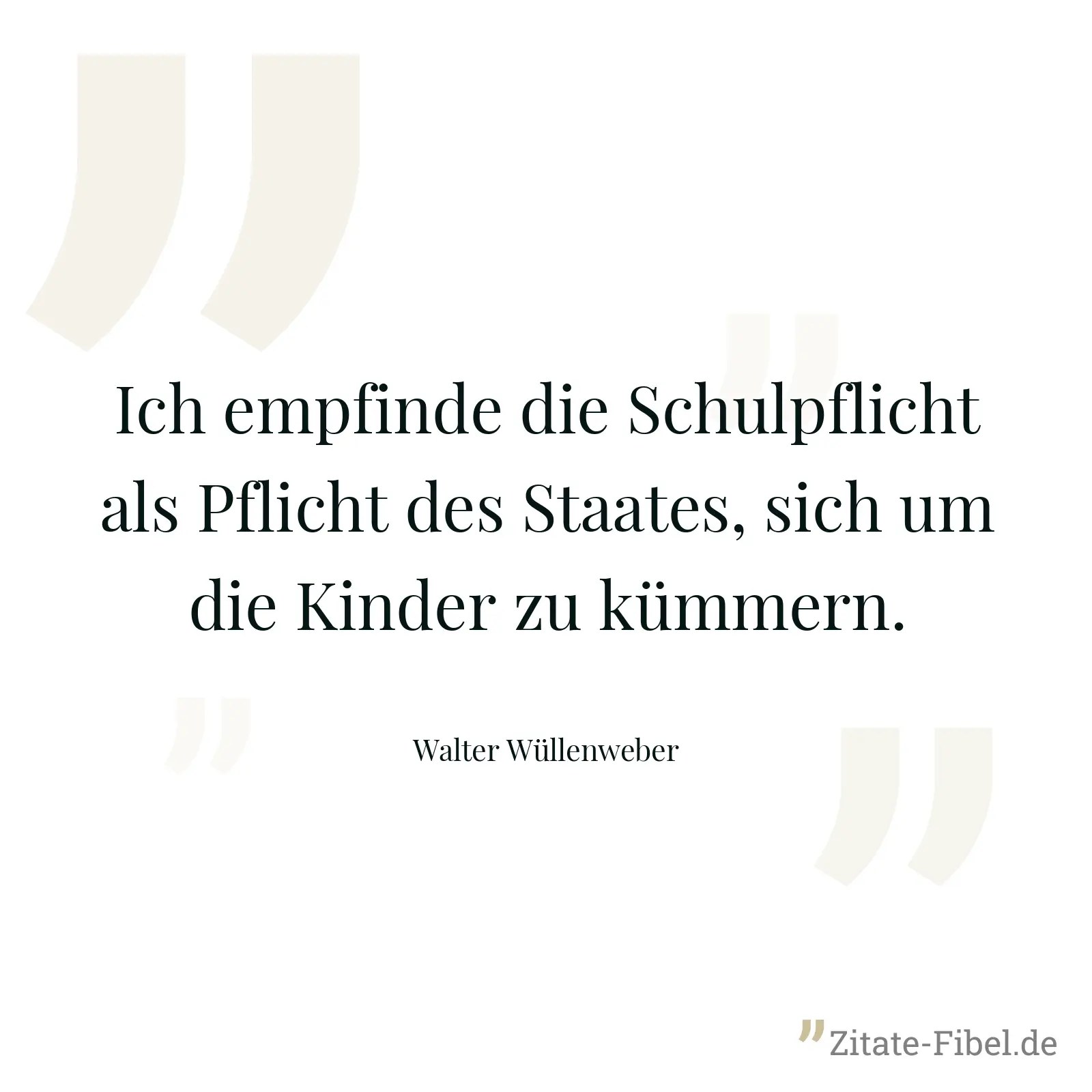 Ich empfinde die Schulpflicht als Pflicht des Staates, sich um die Kinder zu kümmern. - Walter Wüllenweber