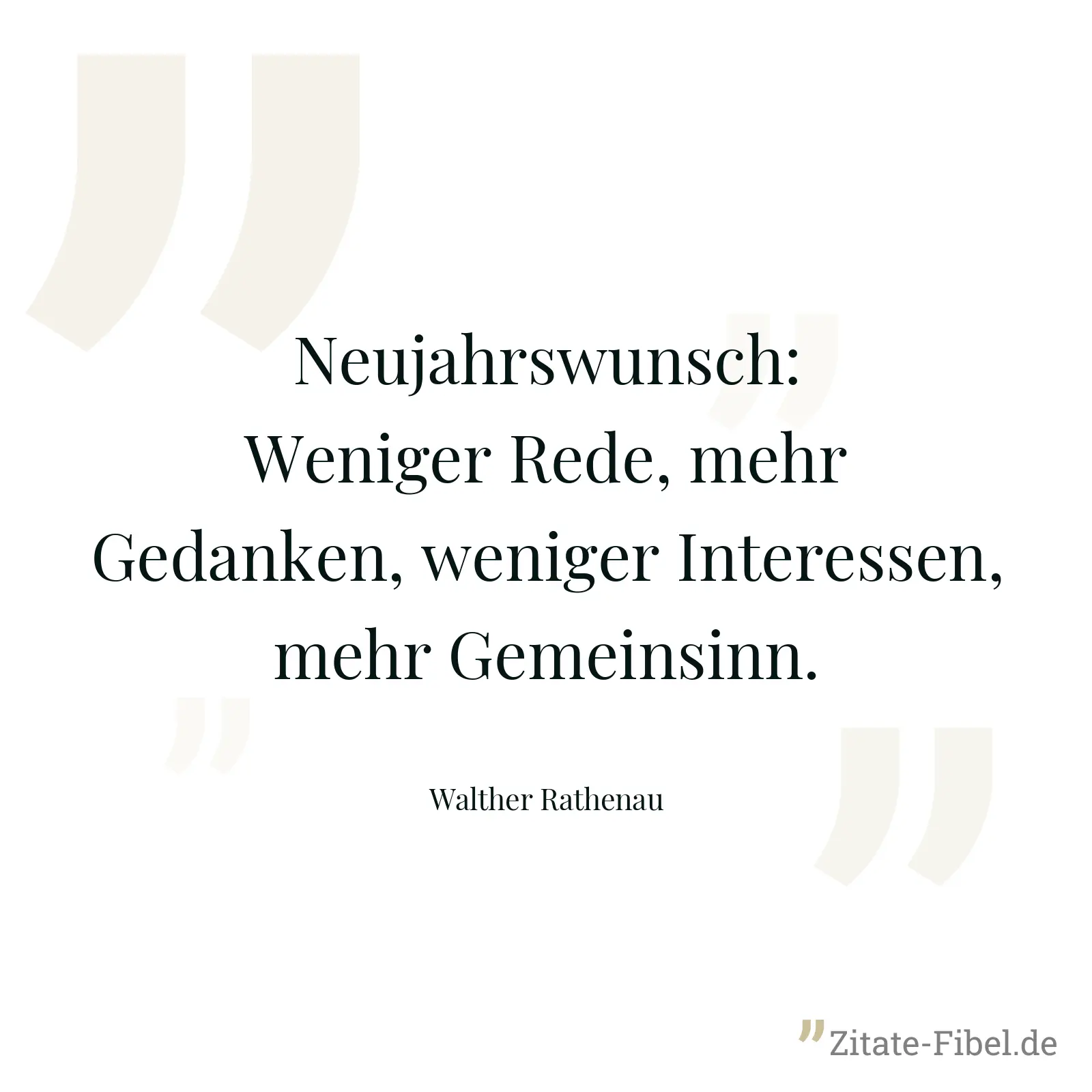 Neujahrswunsch: Weniger Rede, mehr Gedanken, weniger Interessen, mehr Gemeinsinn. - Walther Rathenau