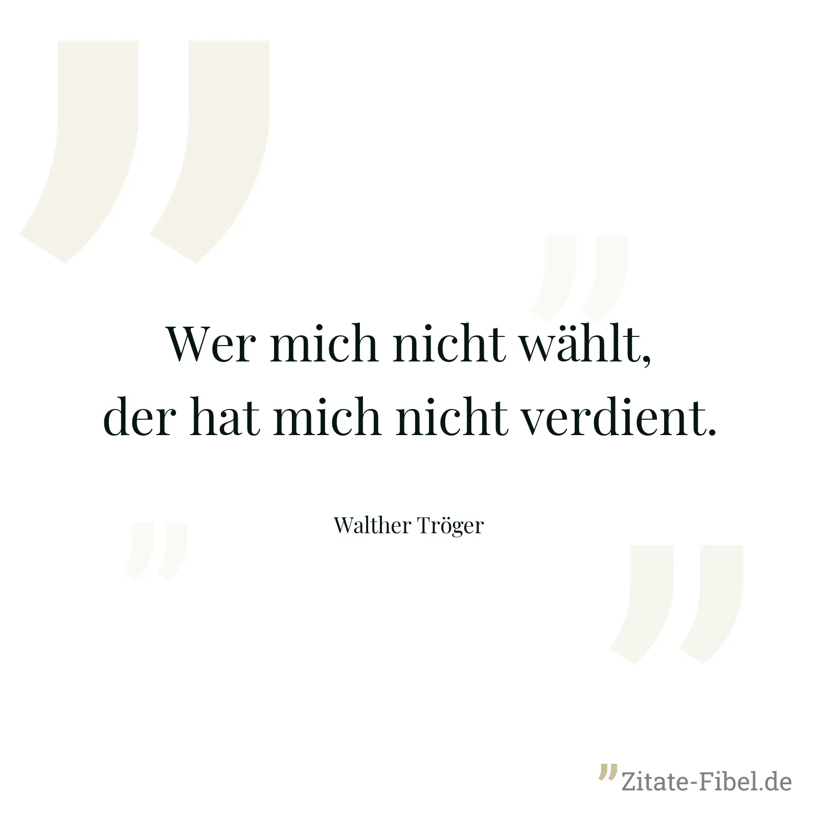 Wer mich nicht wählt, der hat mich nicht verdient. - Walther Tröger
