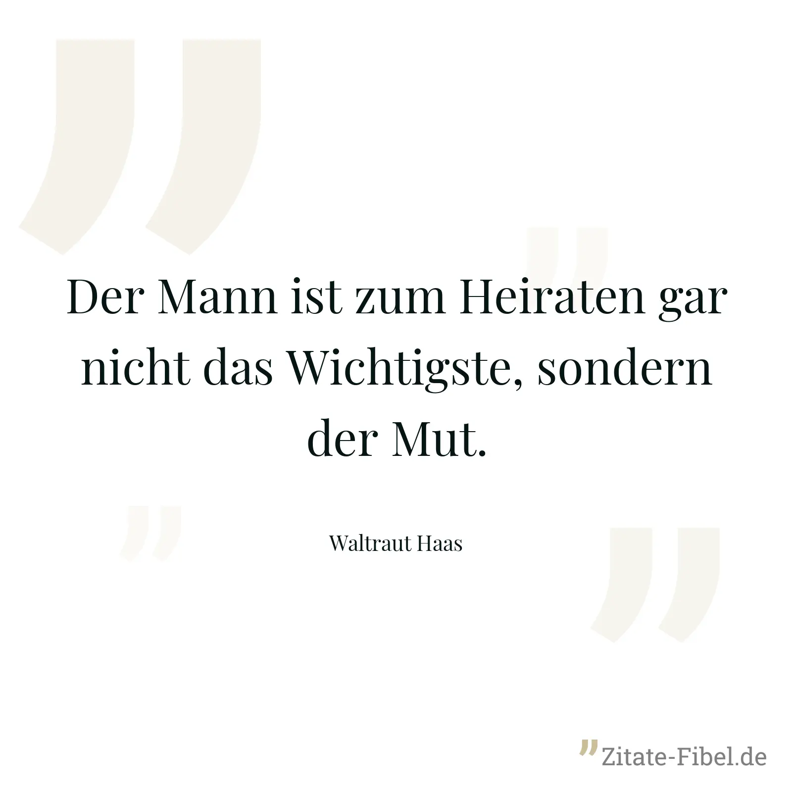 Der Mann ist zum Heiraten gar nicht das Wichtigste, sondern der Mut. - Waltraut Haas