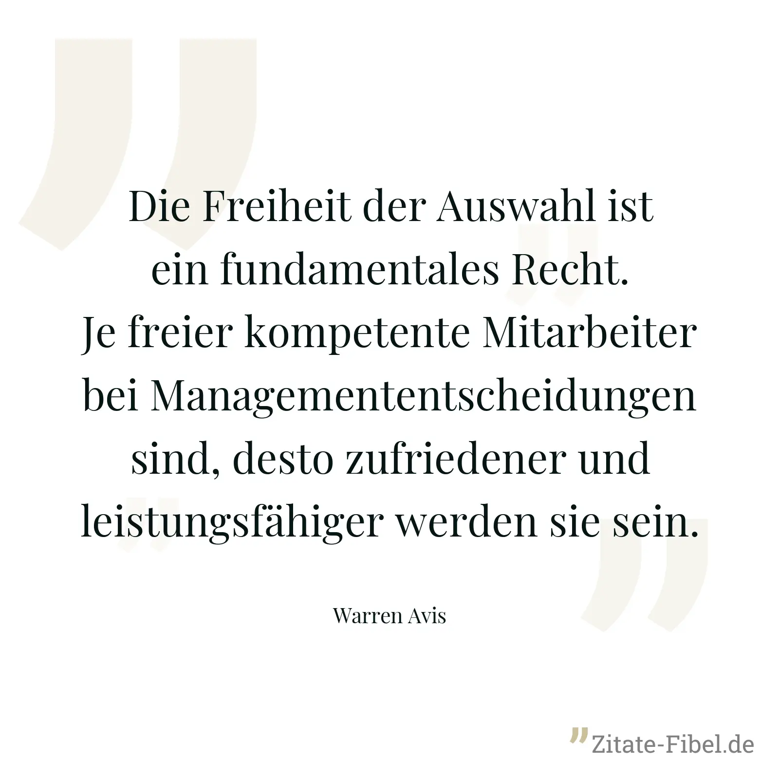 Die Freiheit der Auswahl ist ein fundamentales Recht. Je freier kompetente Mitarbeiter bei Managemententscheidungen sind, desto zufriedener und leistungsfähiger werden sie sein. - Warren Avis