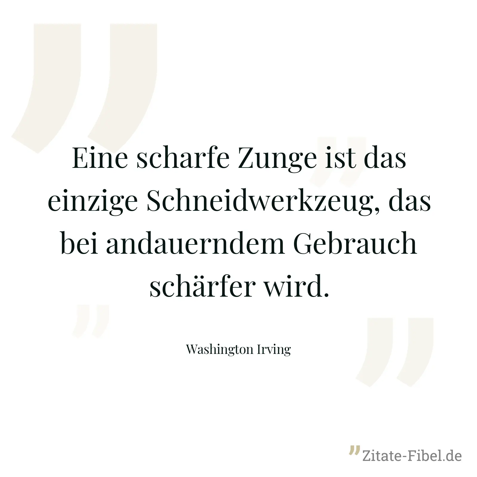 Eine scharfe Zunge ist das einzige Schneidwerkzeug, das bei andauerndem Gebrauch schärfer wird. - Washington Irving