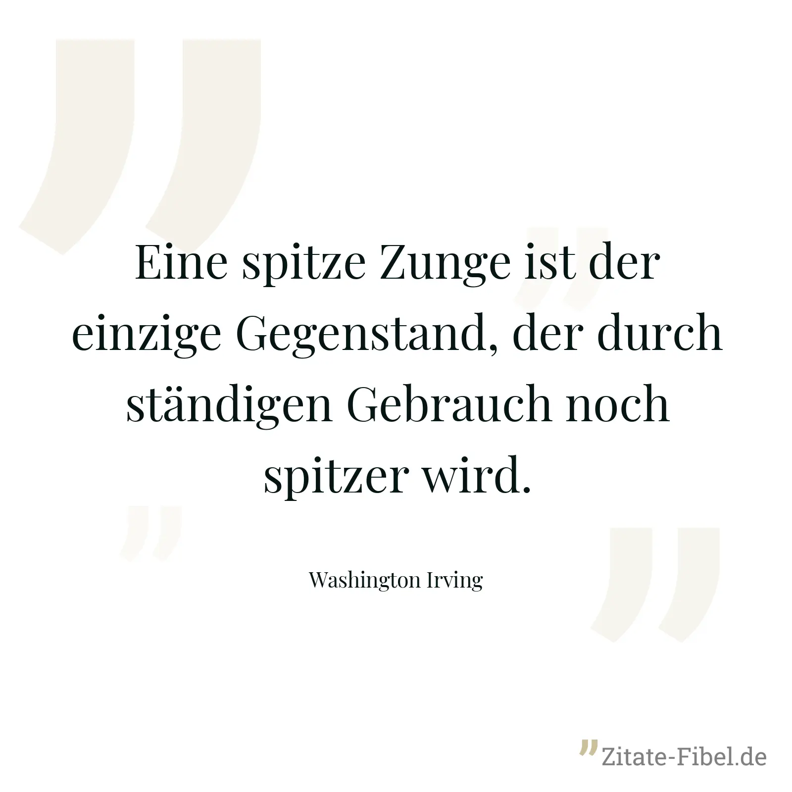 Eine spitze Zunge ist der einzige Gegenstand, der durch ständigen Gebrauch noch spitzer wird. - Washington Irving