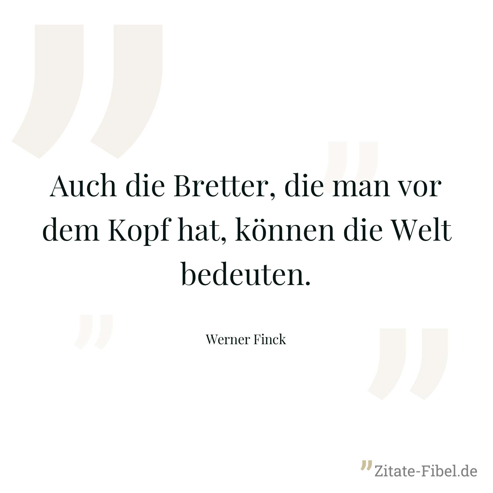 Auch die Bretter, die man vor dem Kopf hat, können die Welt bedeuten. - Werner Finck