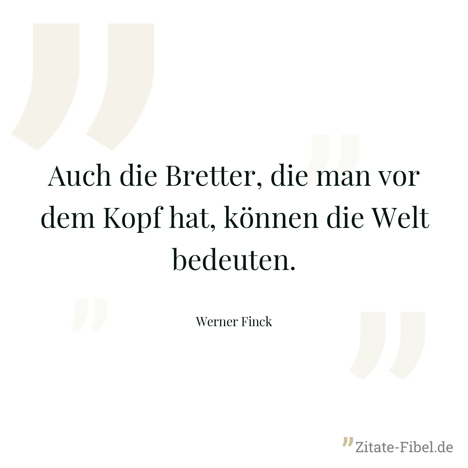 Auch die Bretter, die man vor dem Kopf hat, können die Welt bedeuten. - Werner Finck