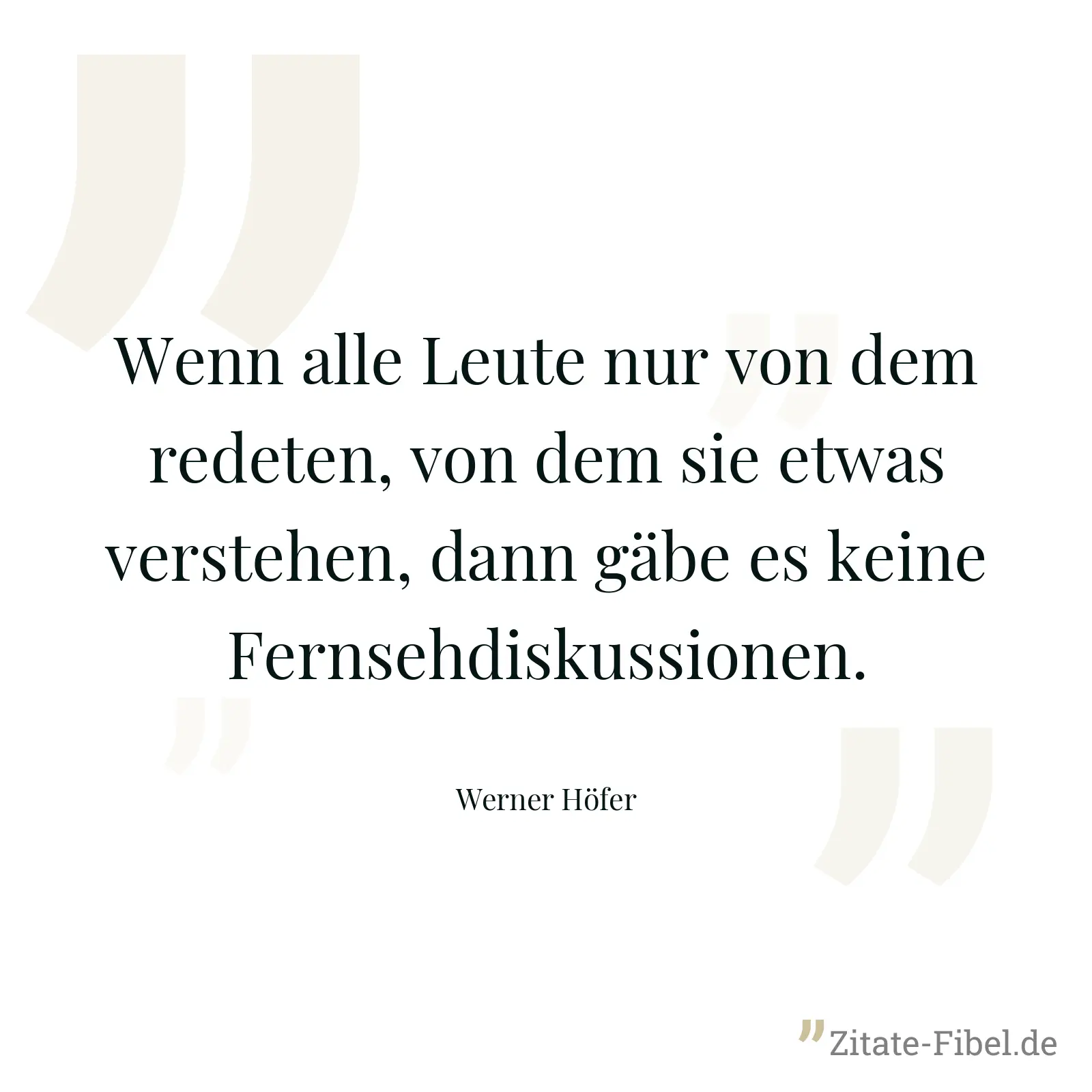 Wenn alle Leute nur von dem redeten, von dem sie etwas verstehen, dann gäbe es keine Fernsehdiskussionen. - Werner Höfer