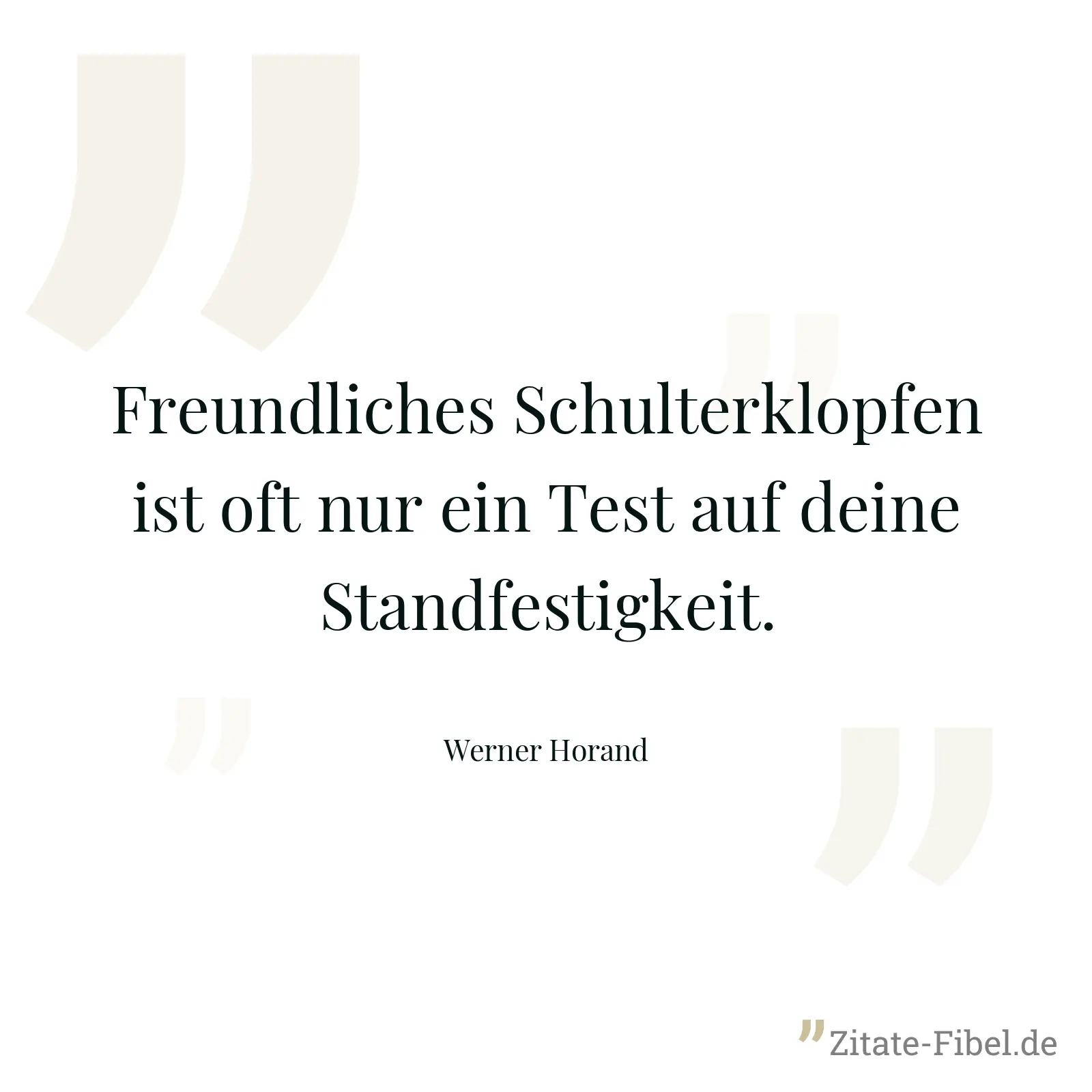 Freundliches Schulterklopfen ist oft nur ein Test auf deine Standfestigkeit. - Werner Horand