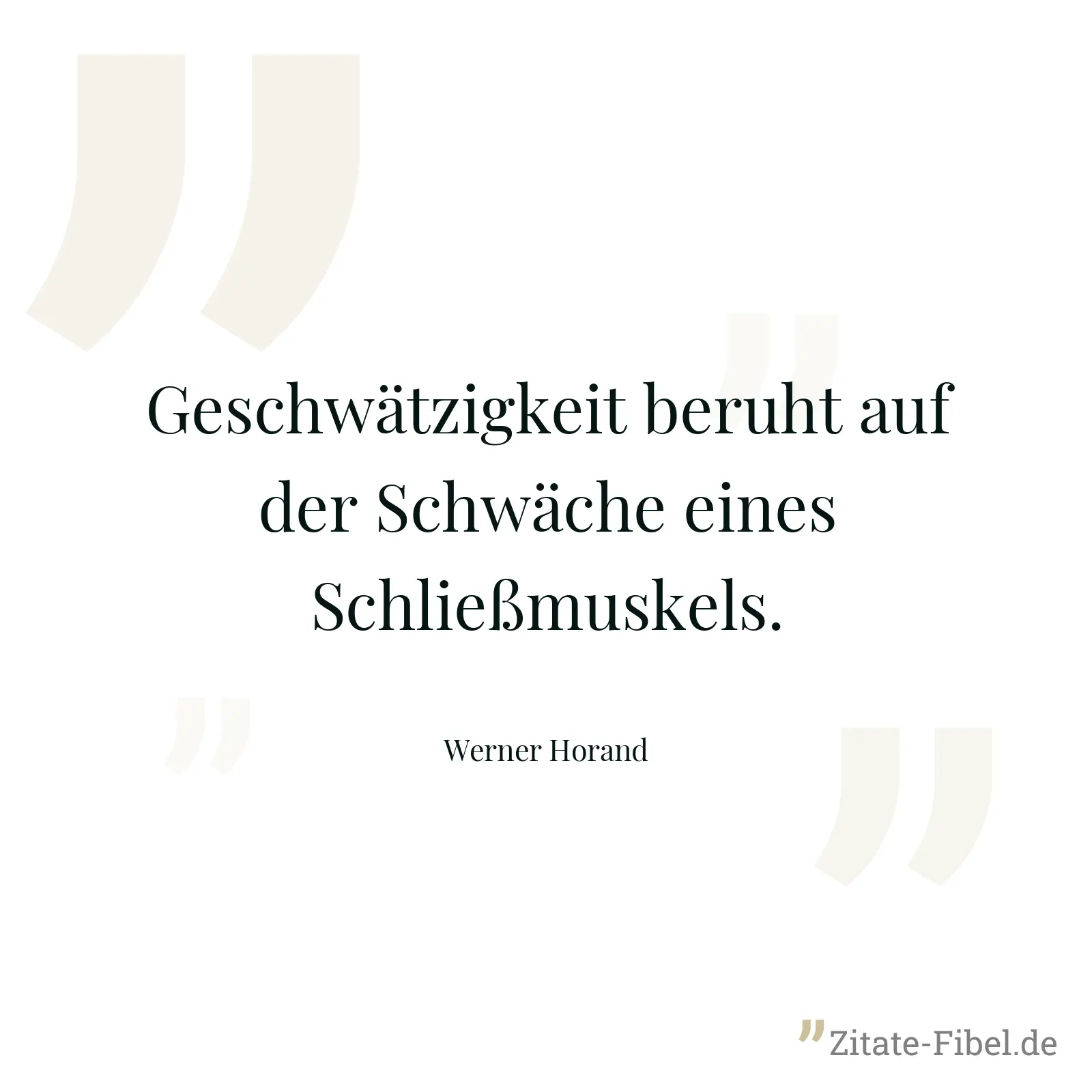 Geschwätzigkeit beruht auf der Schwäche eines Schließmuskels. - Werner Horand