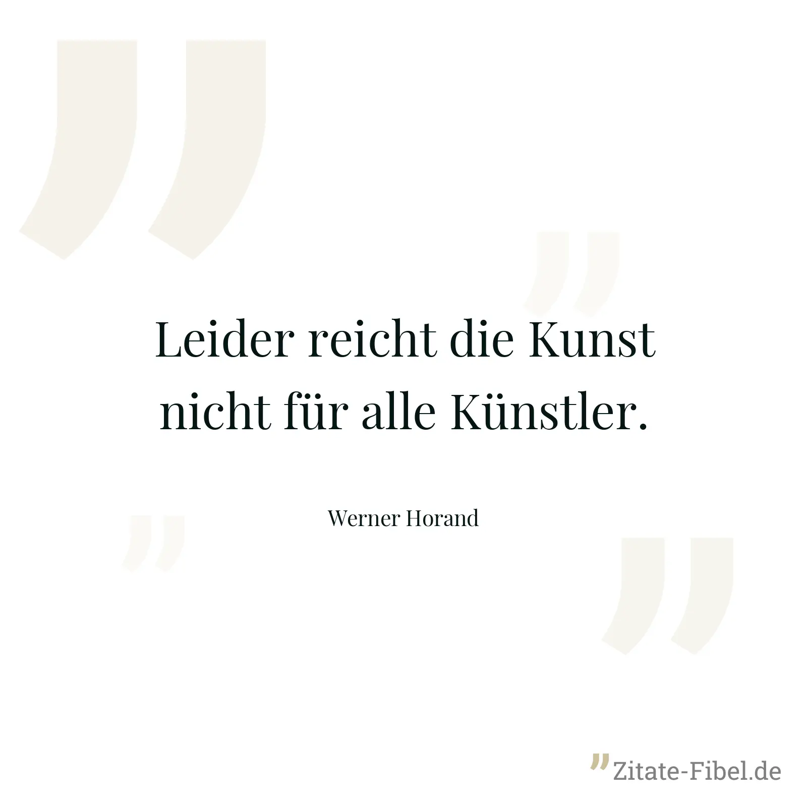 Leider reicht die Kunst nicht für alle Künstler. - Werner Horand
