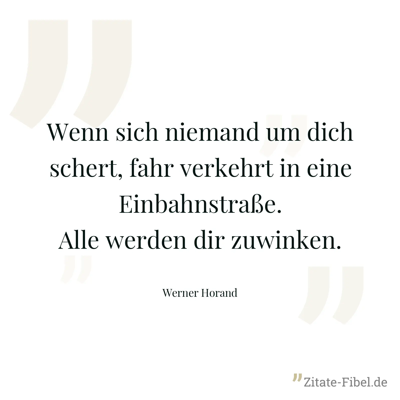 Wenn sich niemand um dich schert, fahr verkehrt in eine Einbahnstraße. Alle werden dir zuwinken. - Werner Horand