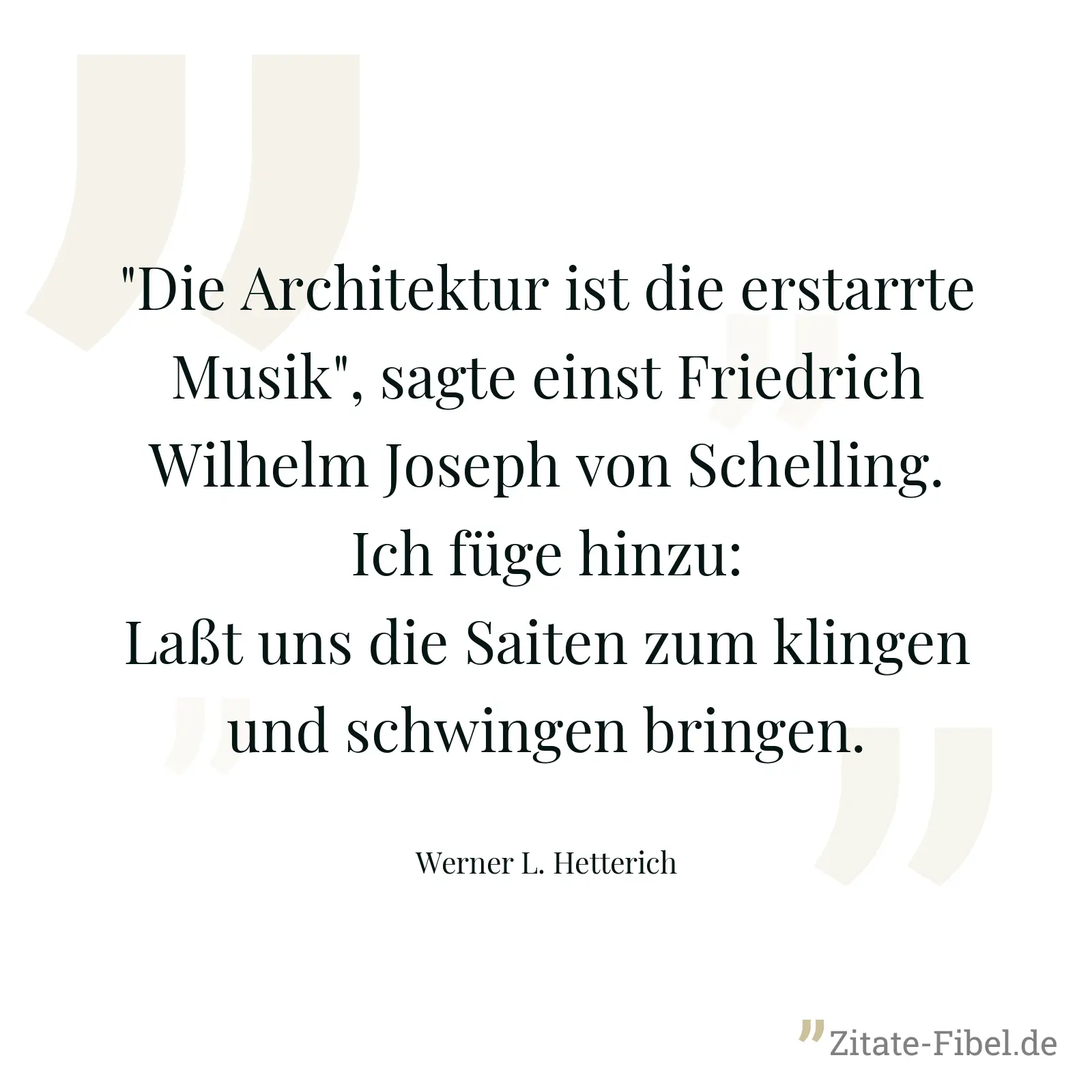 "Die Architektur ist die erstarrte Musik", sagte einst Friedrich Wilhelm Joseph von Schelling. Ich füge hinzu: Laßt uns die Saiten zum klingen und schwingen bringen. - Werner L. Hetterich