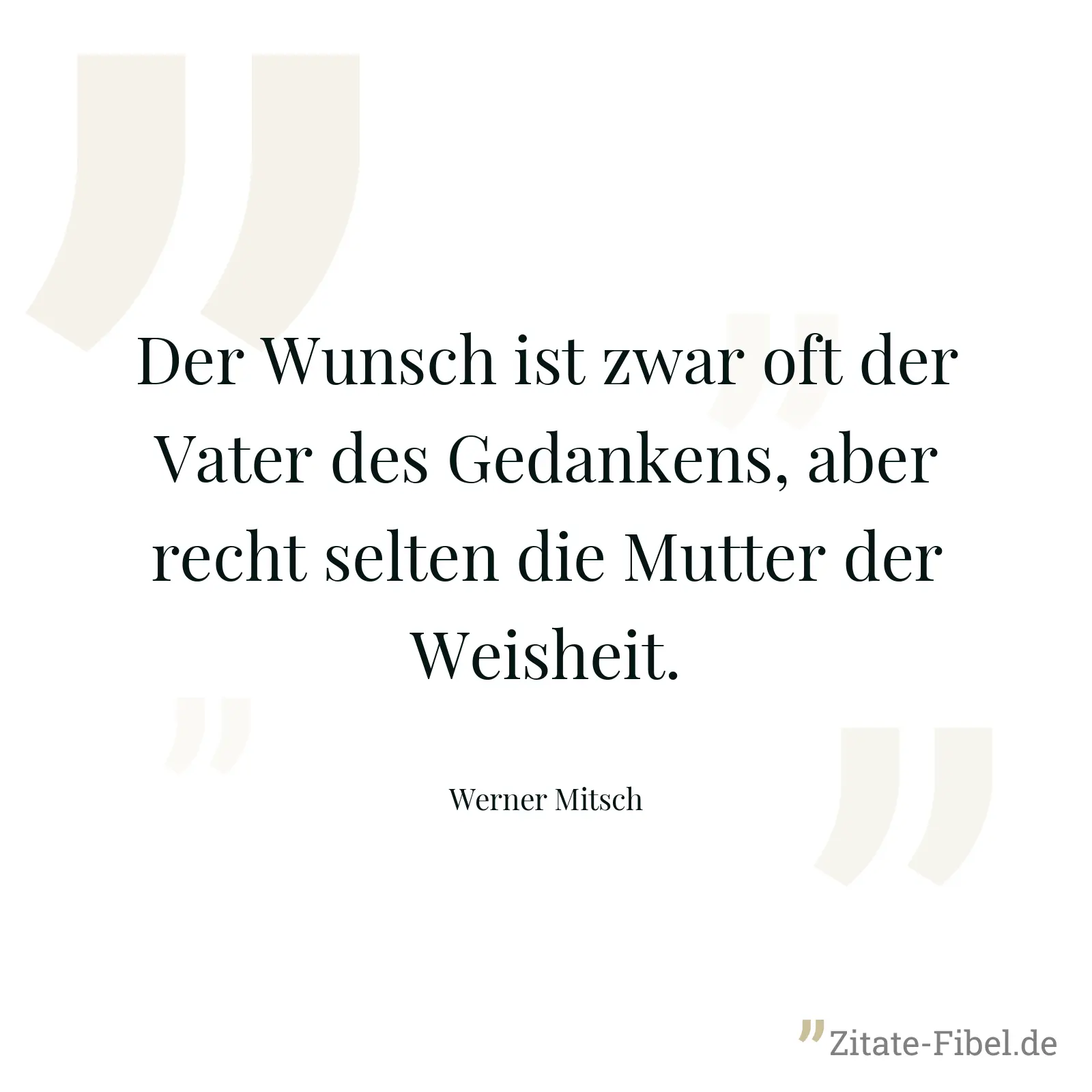 Der Wunsch ist zwar oft der Vater des Gedankens, aber recht selten die Mutter der Weisheit. - Werner Mitsch