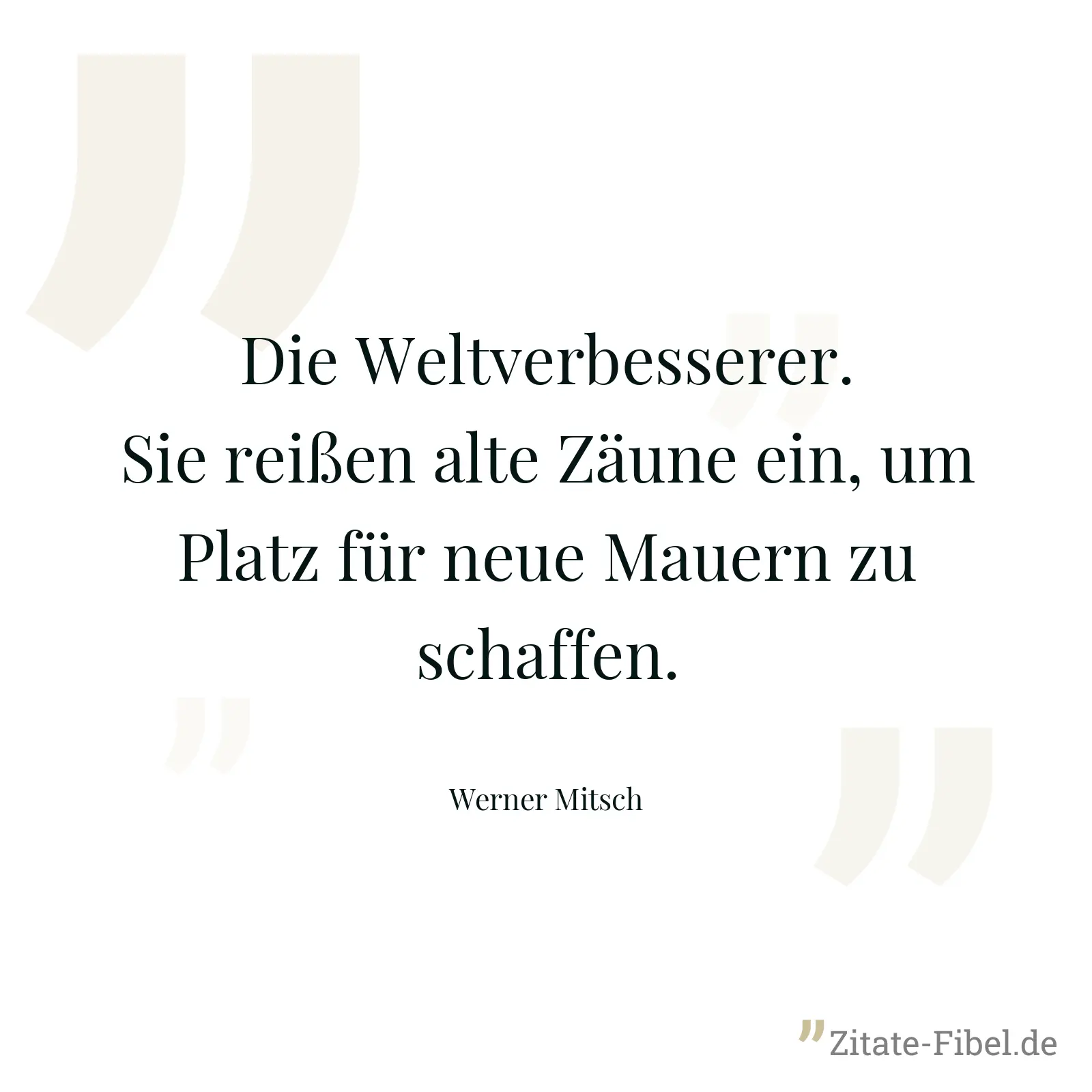 Die Weltverbesserer. Sie reißen alte Zäune ein, um Platz für neue Mauern zu schaffen. - Werner Mitsch