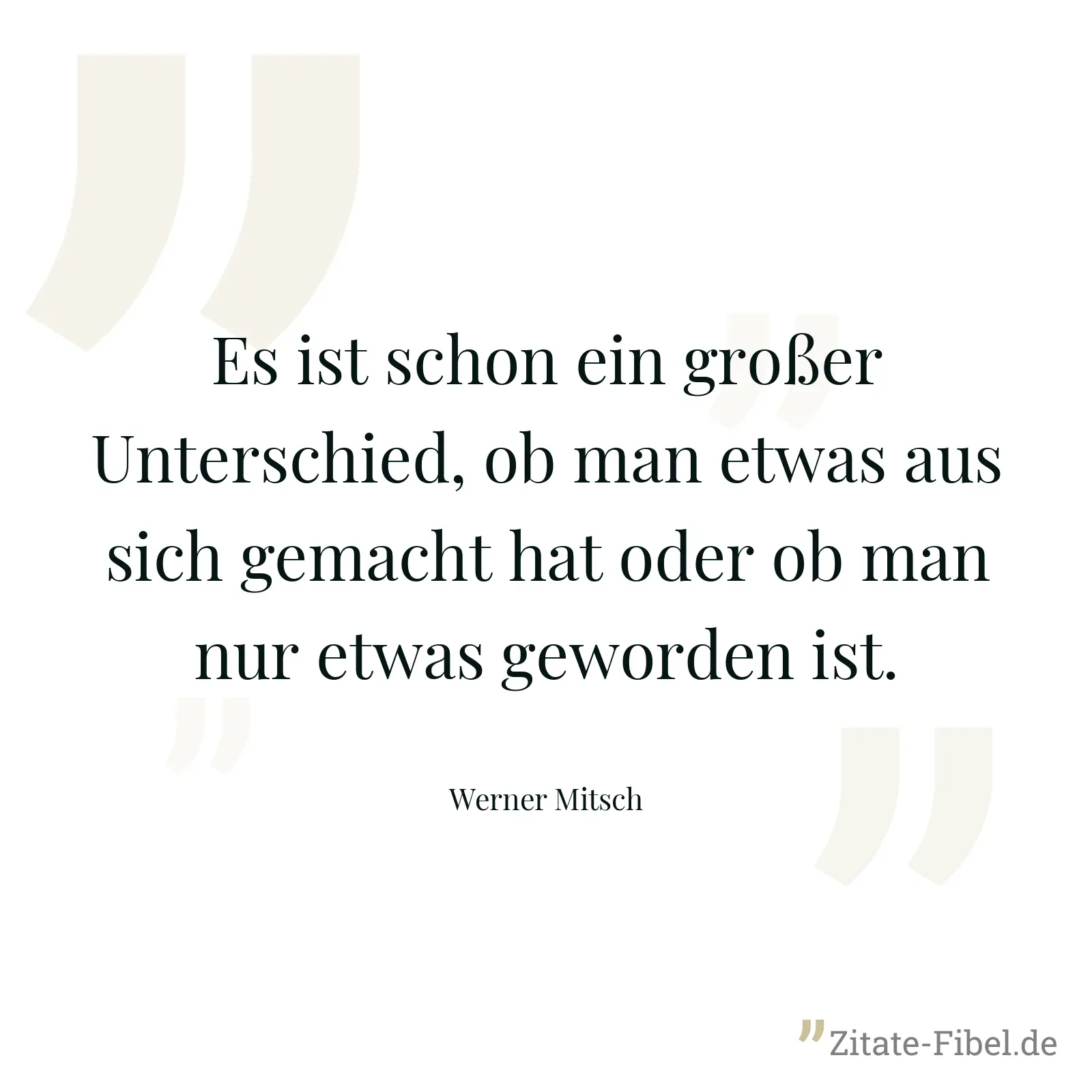 Es ist schon ein großer Unterschied, ob man etwas aus sich gemacht hat oder ob man nur etwas geworden ist. - Werner Mitsch
