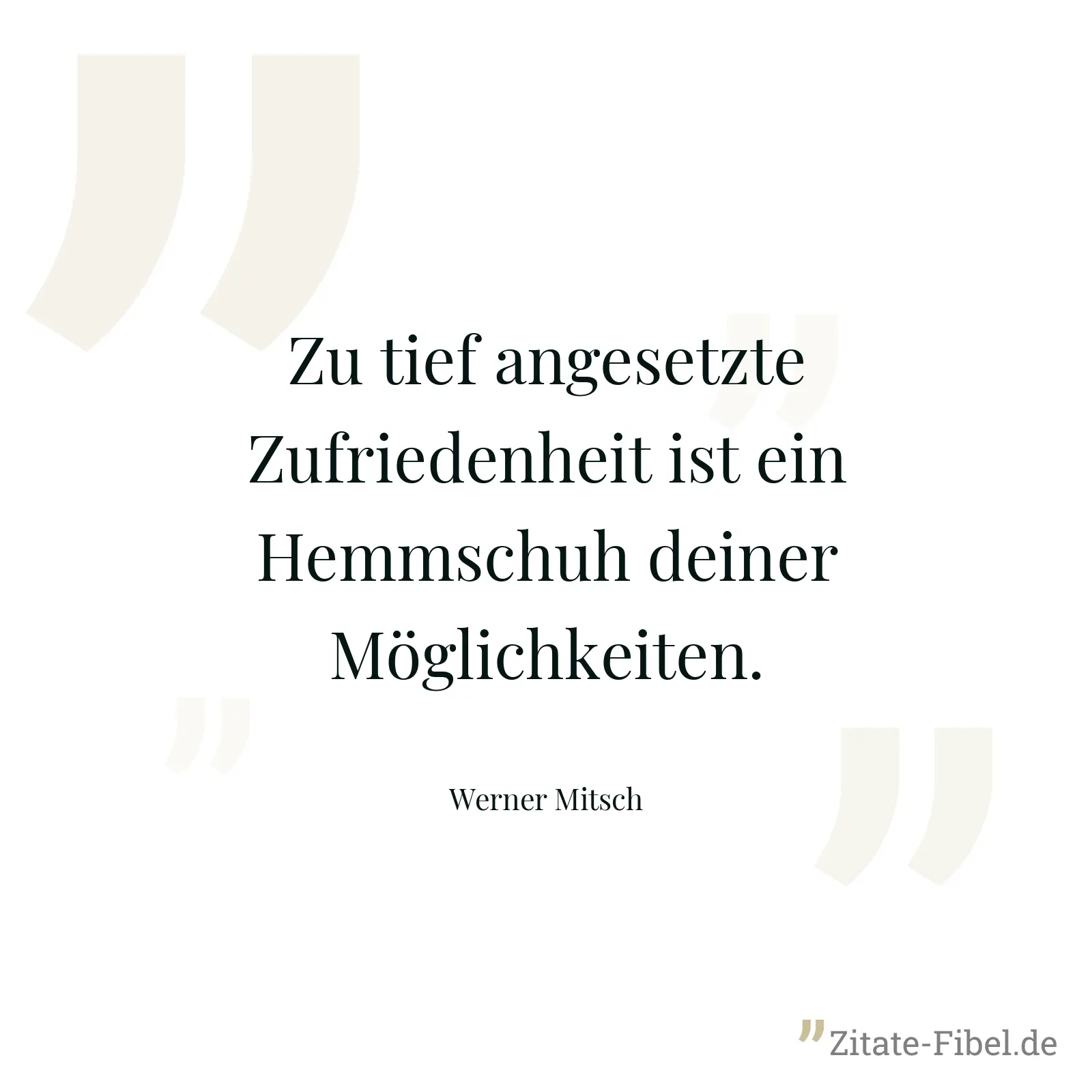 Zu tief angesetzte Zufriedenheit ist ein Hemmschuh deiner Möglichkeiten. - Werner Mitsch