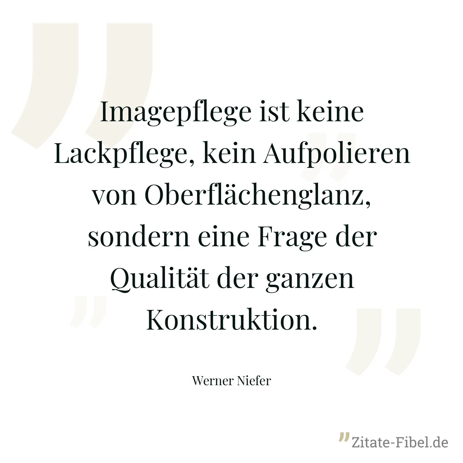 Imagepflege ist keine Lackpflege, kein Aufpolieren von Oberflächenglanz, sondern eine Frage der Qualität der ganzen Konstruktion. - Werner Niefer