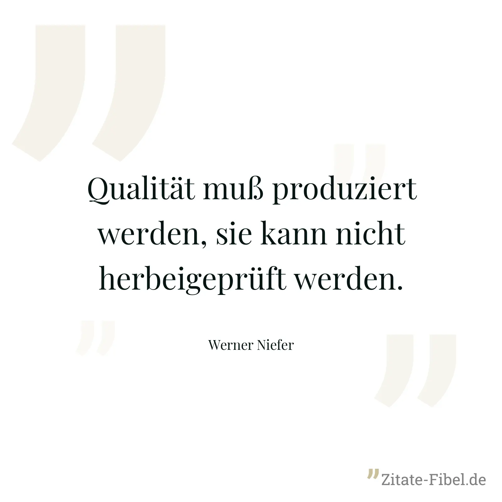 Qualität muß produziert werden, sie kann nicht herbeigeprüft werden. - Werner Niefer