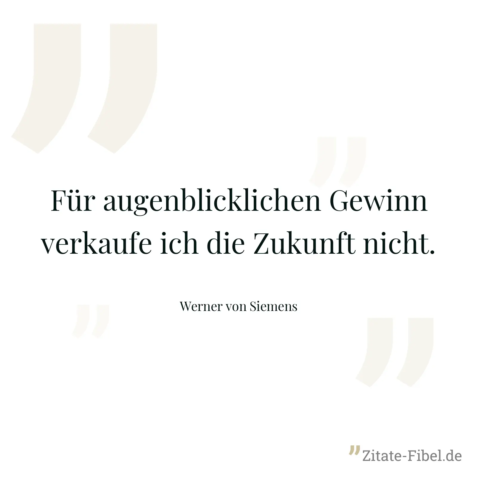 Für augenblicklichen Gewinn verkaufe ich die Zukunft nicht. - Werner von Siemens