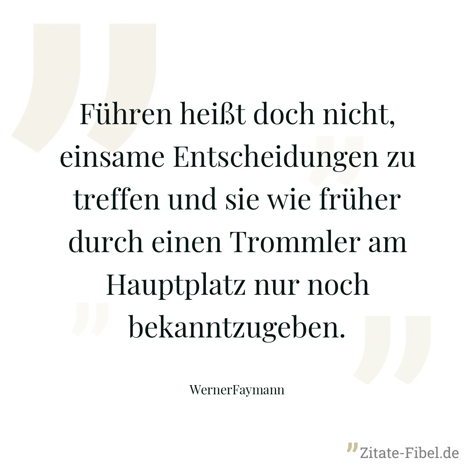 Führen heißt doch nicht, einsame Entscheidungen zu treffen und sie wie früher durch einen Trommler am Hauptplatz nur noch bekanntzugeben. - WernerFaymann