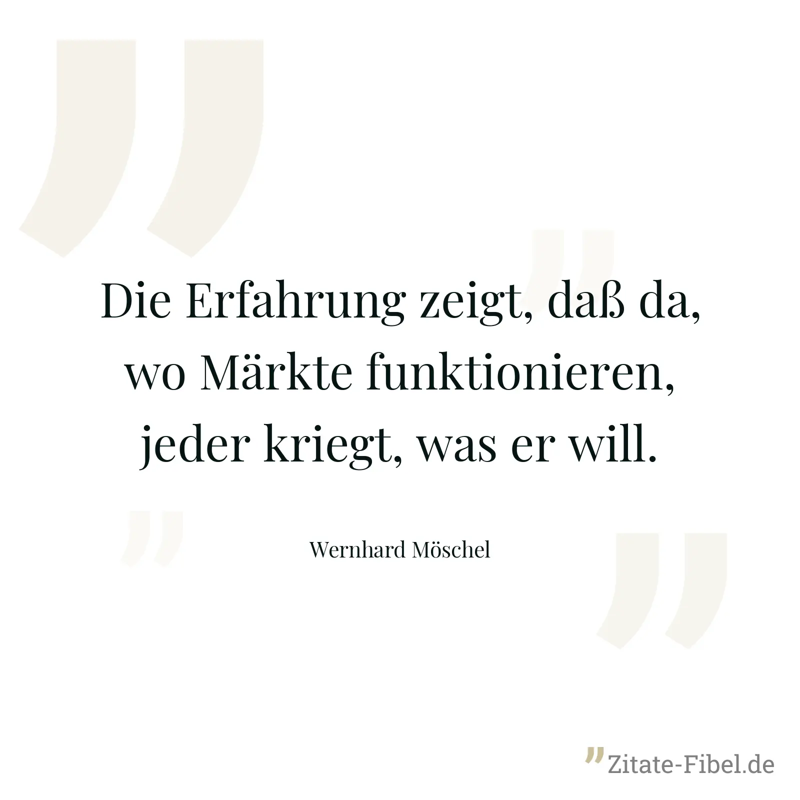 Die Erfahrung zeigt, daß da, wo Märkte funktionieren, jeder kriegt, was er will. - Wernhard Möschel