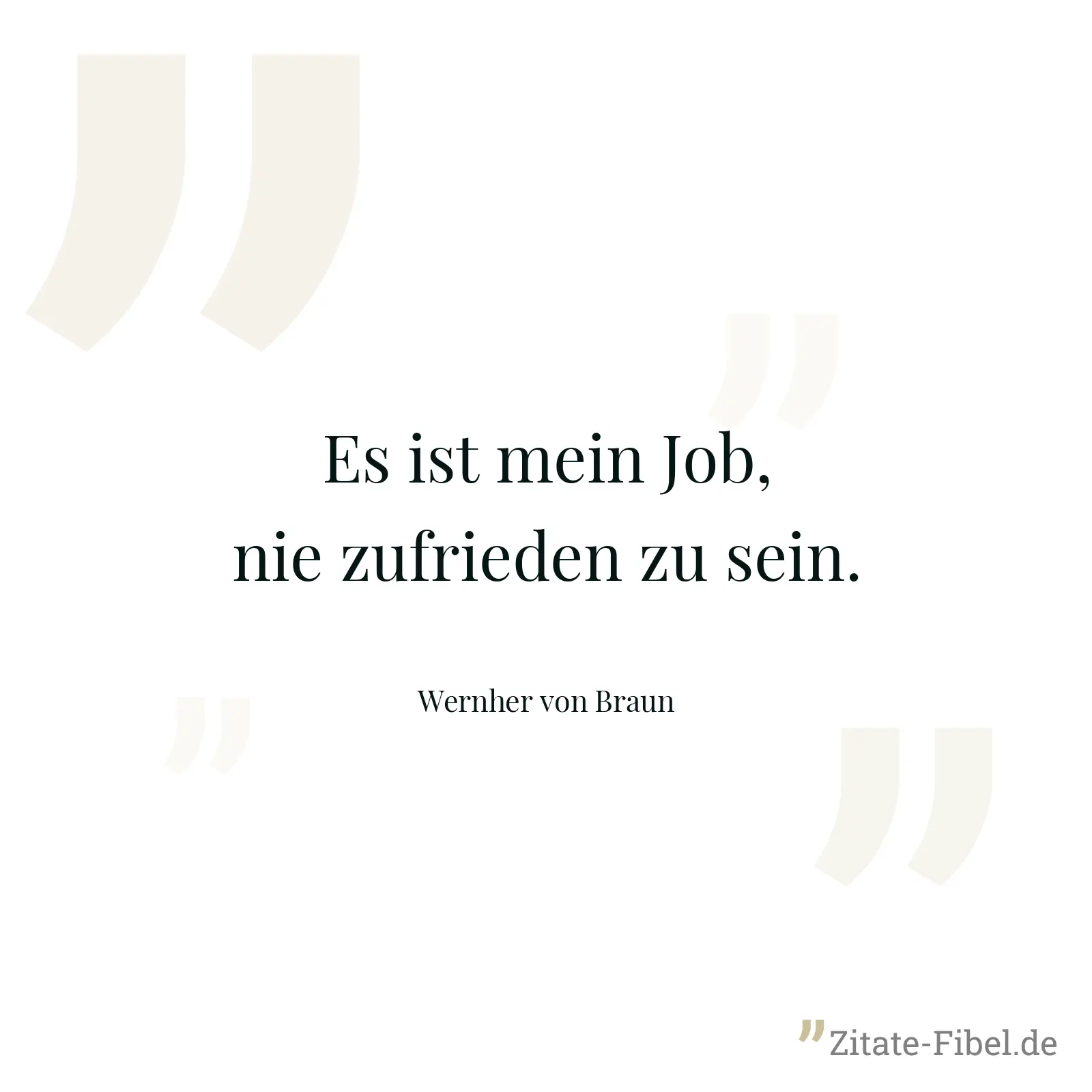 Es ist mein Job, nie zufrieden zu sein. - Wernher von Braun
