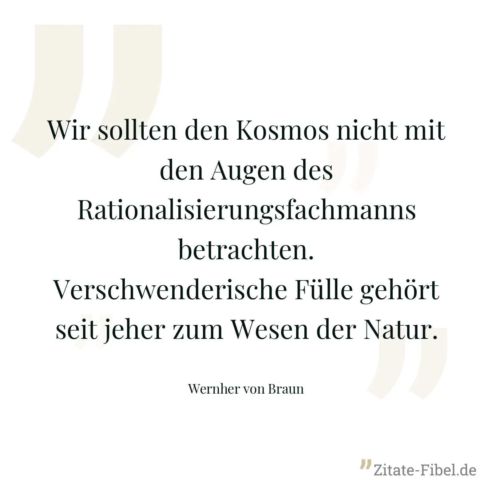 Wir sollten den Kosmos nicht mit den Augen des Rationalisierungsfachmanns betrachten. Verschwenderische Fülle gehört seit jeher zum Wesen der Natur. - Wernher von Braun