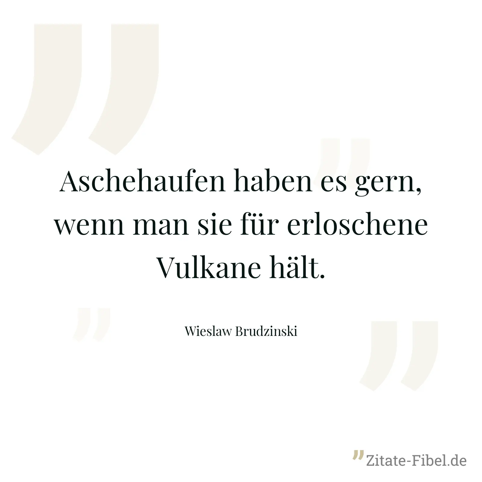 Aschehaufen haben es gern, wenn man sie für erloschene Vulkane hält. - Wieslaw Brudzinski